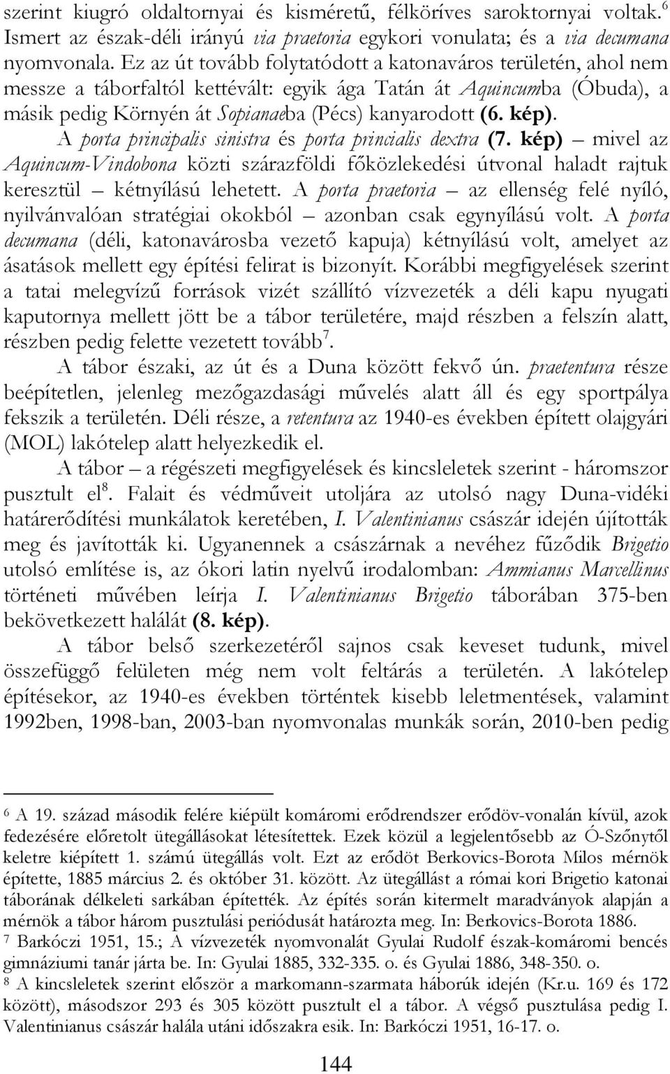 A porta principalis sinistra és porta princialis dextra (7. kép) mivel az Aquincum-Vindobona közti szárazföldi főközlekedési útvonal haladt rajtuk keresztül kétnyílású lehetett.