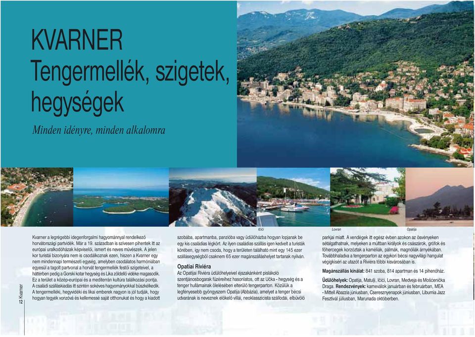 A jelen kor turistái bizonyára nem is csodálkoznak ezen, hiszen a Kvarner egy nem mindennapi természeti egység, amelyben csodálatos harmóniában egyesül a tagolt partvonal a horvát tengermellék festői