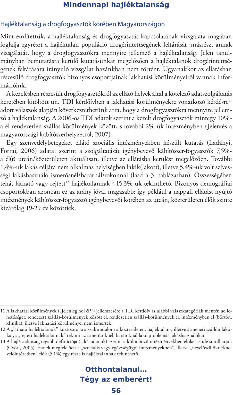 Jelen tanulmányban bemutatásra kerülő kutatásunkat megelőzően a hajléktalanok drogérintettségének feltárására irányuló vizsgálat hazánkban nem történt.