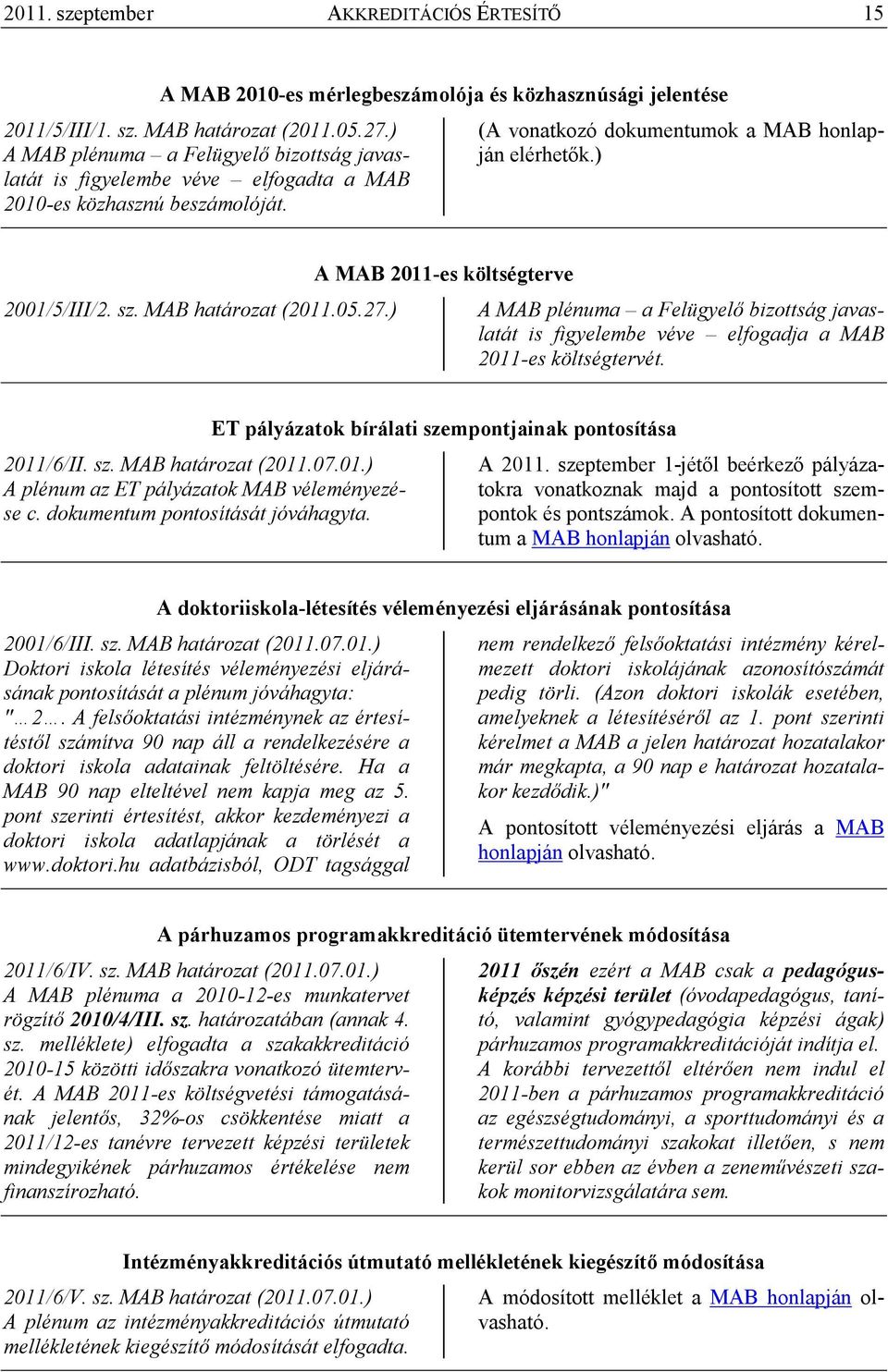 MAB határozat (2011.05.27.) A MAB 2011-es költségterve A MAB plénuma a Felügyelı bizottság javaslatát is figyelembe véve elfogadja a MAB 2011-es költségtervét. 2011/6/II. sz. MAB határozat (2011.07.