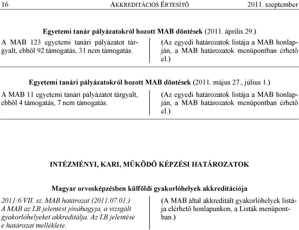 ) A MAB 11 egyetemi tanári pályázatot tárgyalt, ebbıl 4 támogatás, 7 nem támogatás. (Az egyedi határozatok listája a MAB honlapján, a MAB határozatok menüpontban érhetı el.