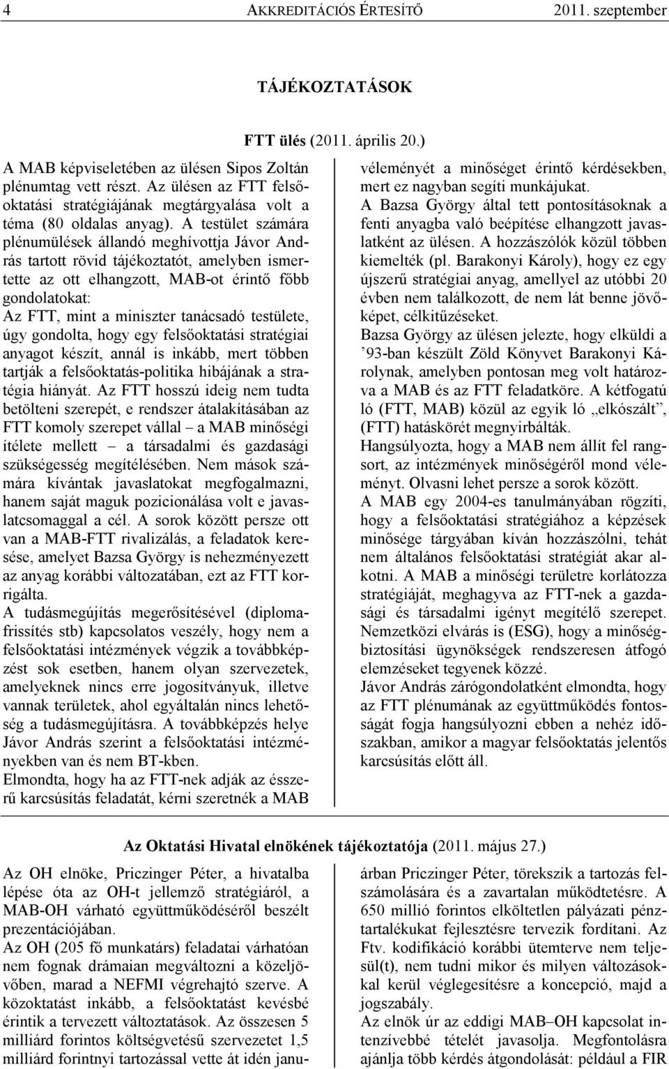 A testület számára plénumülések állandó meghívottja Jávor András tartott rövid tájékoztatót, amelyben ismertette az ott elhangzott, MAB-ot érintı fıbb gondolatokat: Az FTT, mint a miniszter tanácsadó