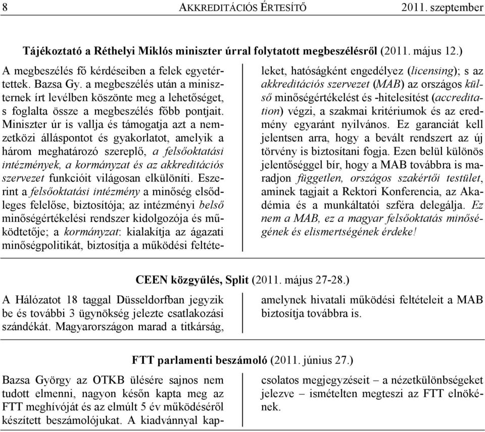 Miniszter úr is vallja és támogatja azt a nemzetközi álláspontot és gyakorlatot, amelyik a három meghatározó szereplı, a felsıoktatási intézmények, a kormányzat és az akkreditációs szervezet