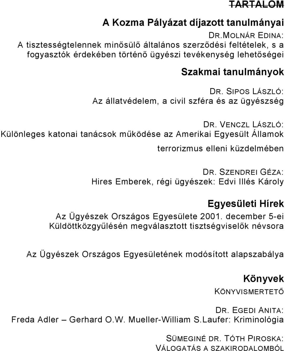 SIPOS LÁSZLÓ: Az állatvédelem, a civil szféra és az ügyészség DR. VENCZL LÁSZLÓ: Különleges katonai tanácsok mőködése az Amerikai Egyesült Államok terrorizmus elleni küzdelmében DR.