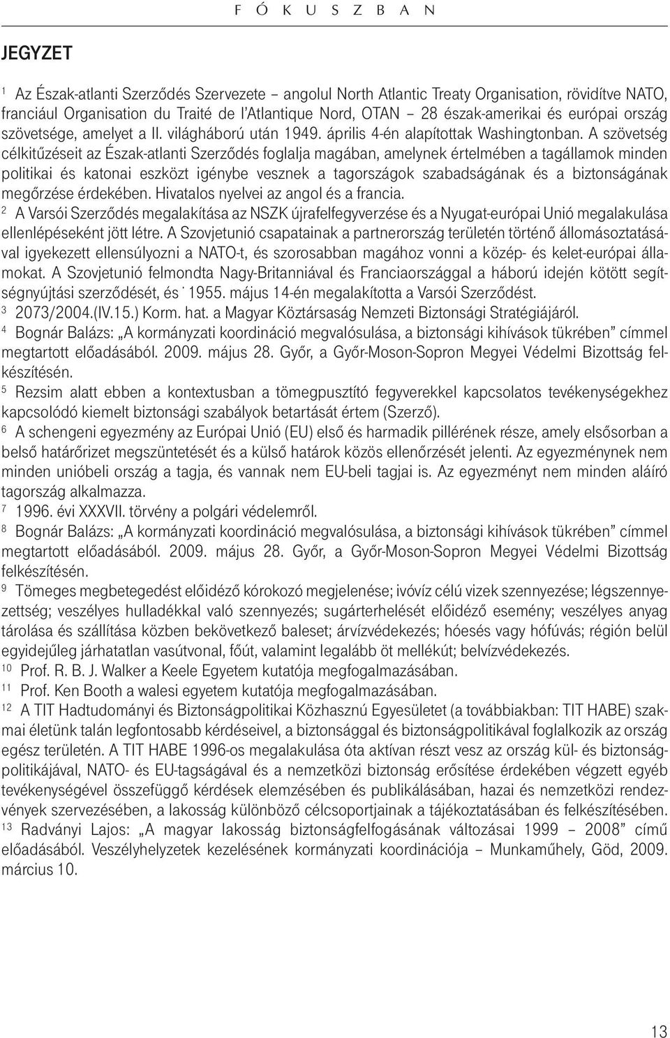 A szövetség célkitûzéseit az Észak-atlanti Szerzôdés foglalja magában, amelynek értelmében a tagállamok minden politikai és katonai eszközt igénybe vesznek a tagországok szabadságának és a