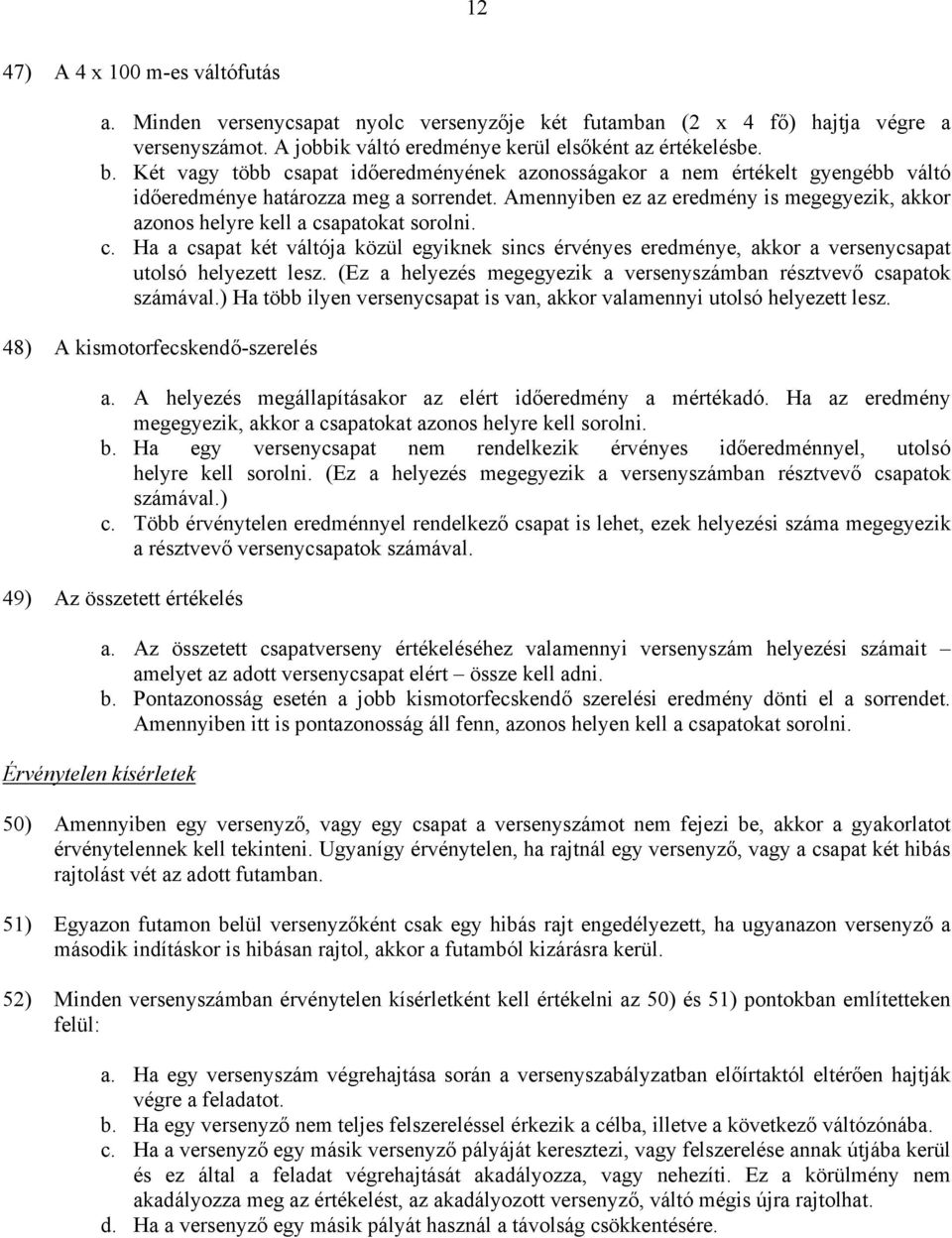 Amennyiben ez az eredmény is megegyezik, akkor azonos helyre kell a csapatokat sorolni. c. Ha a csapat két váltója közül egyiknek sincs érvényes eredménye, akkor a versenycsapat utolsó helyezett lesz.