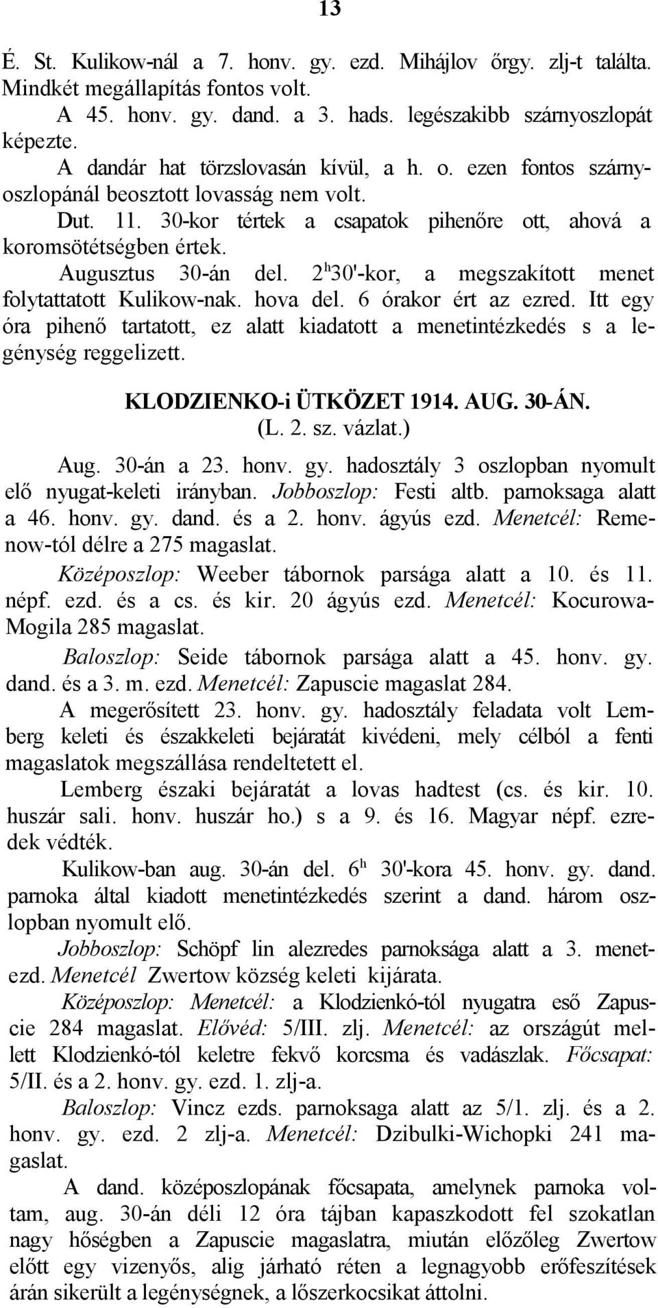 2 h 30'-kor, a megszakított menet folytattatott Kulikow-nak. hova del. 6 órakor ért az ezred. Itt egy óra pihenő tartatott, ez alatt kiadatott a menetintézkedés s a legénység reggelizett.