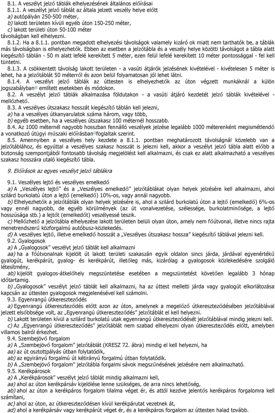 Ebben az esetben a jelzőtábla és a veszély helye közötti távolságot a tábla alatt kiegészítő táblán - 50 m alatt lefelé kerekített 5 méter, ezen felül lefelé kerekített 10 méter pontossággal - fel