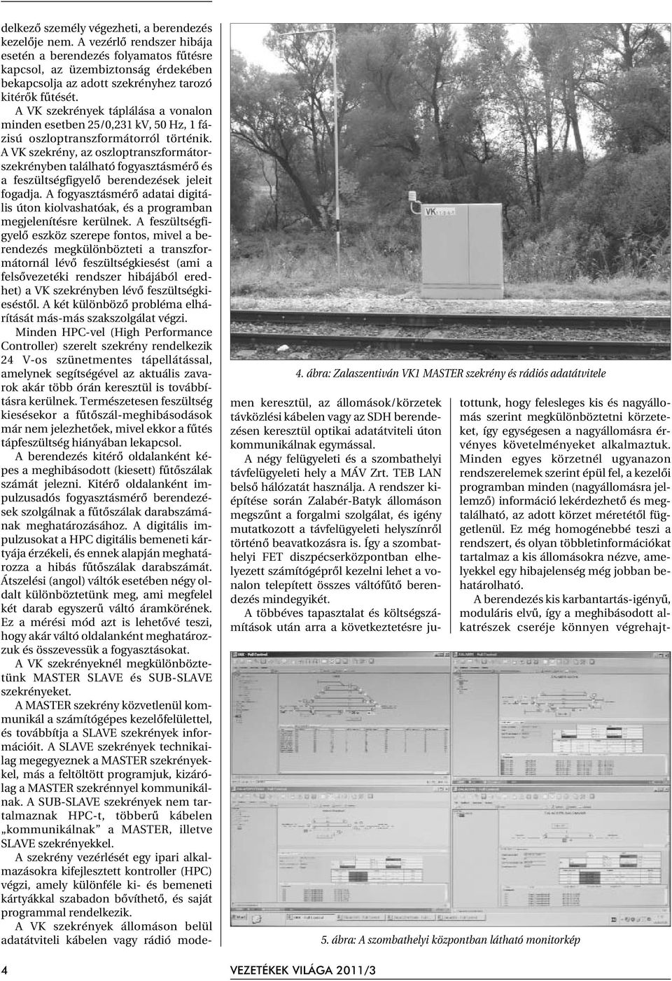 A VK szekrények táplálása a vonalon minden esetben 25/0,231 kv, 50 Hz, 1 fázisú oszloptranszformátorról történik.