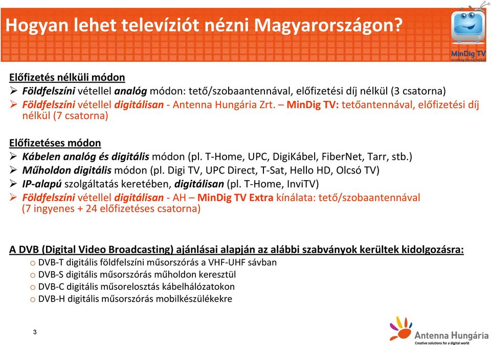 MinDig TV: tetőantennával, előfizetési díj nélkül (7 csatorna) Előfizetéses módon Kábelen analóg és digitális módon (pl. T-Home, UPC, DigiKábel, FiberNet, Tarr, stb.) Műholdon digitális módon (pl.