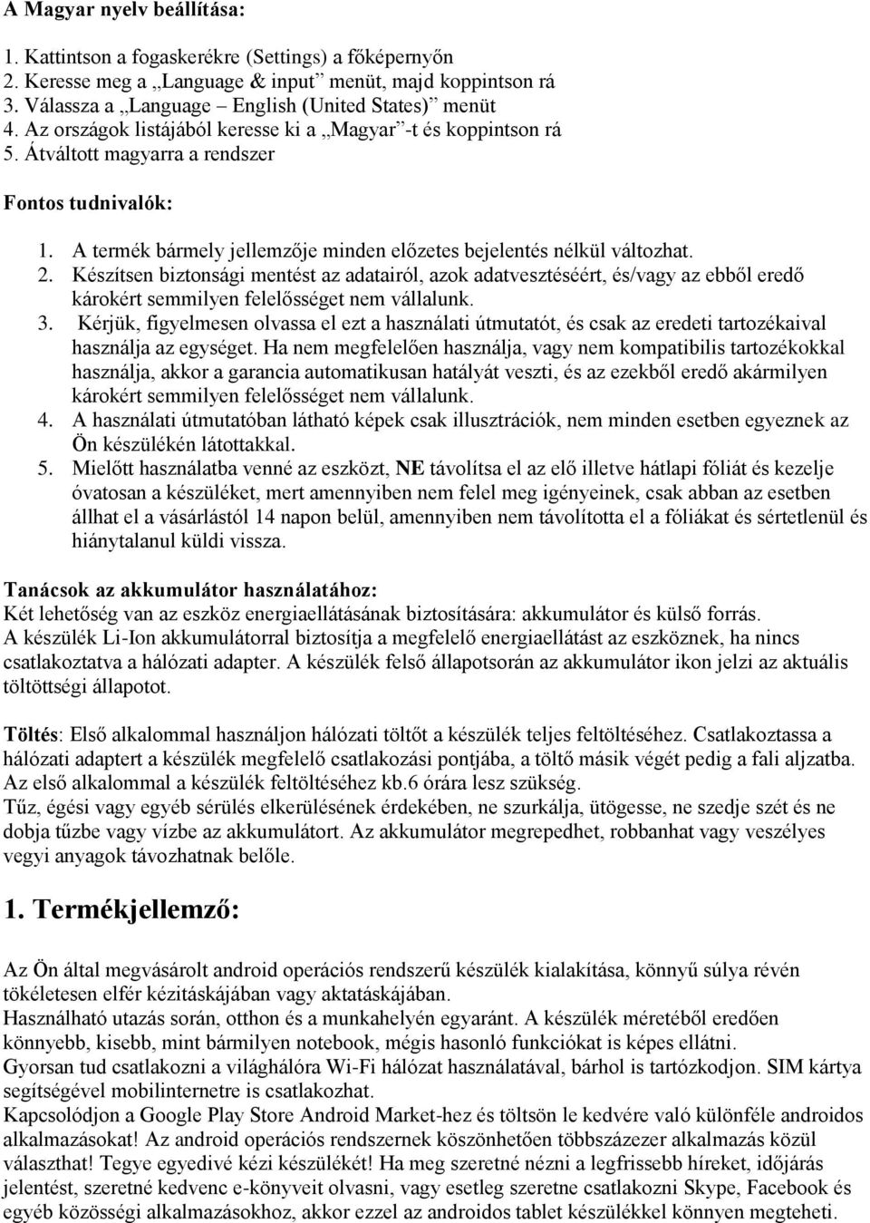 Készítsen biztonsági mentést az adatairól, azok adatvesztéséért, és/vagy az ebből eredő károkért semmilyen felelősséget nem vállalunk. 3.