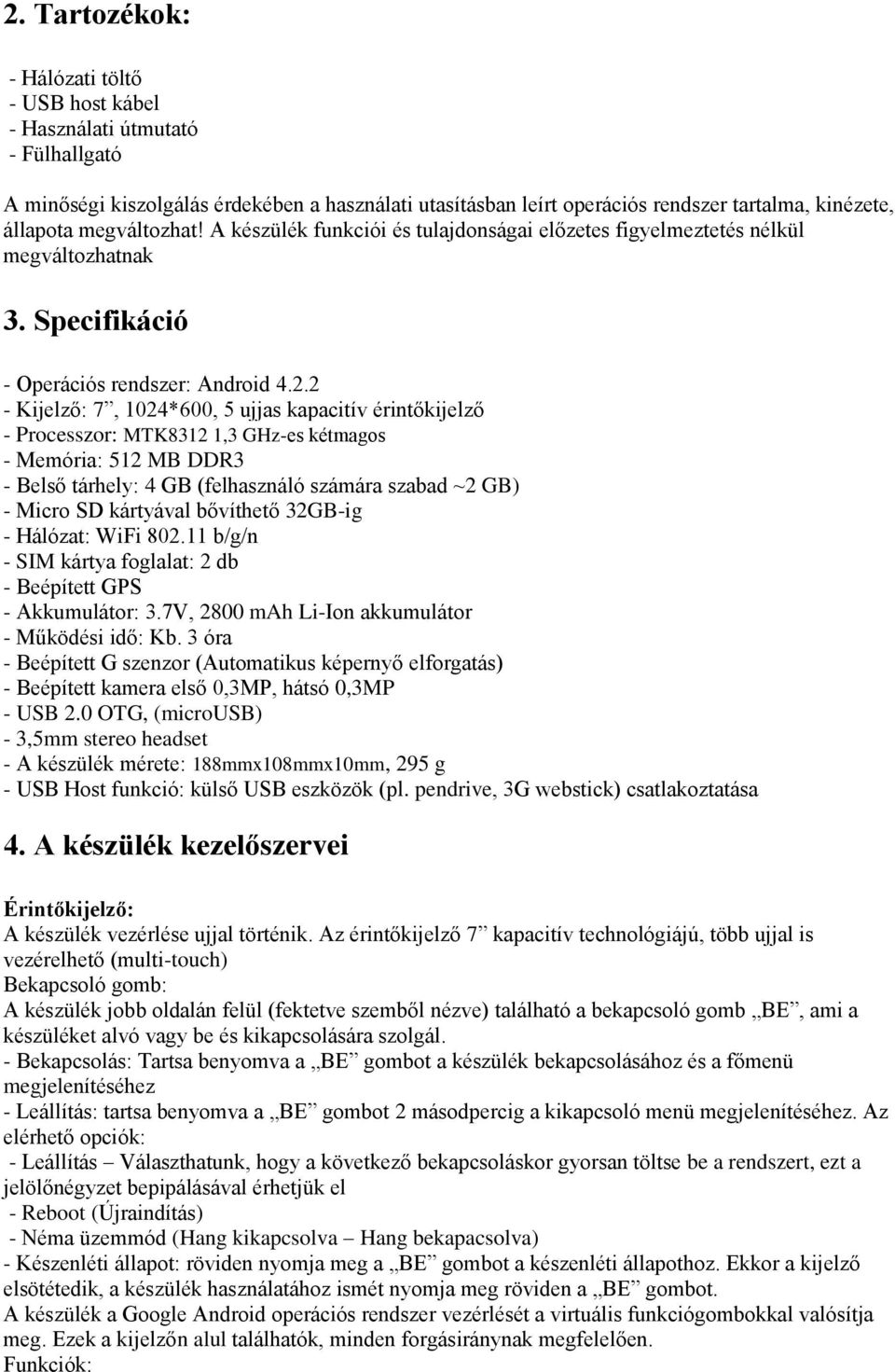 2 - Kijelző: 7, 1024*600, 5 ujjas kapacitív érintőkijelző - Processzor: MTK8312 1,3 GHz-es kétmagos - Memória: 512 MB DDR3 - Belső tárhely: 4 GB (felhasználó számára szabad ~2 GB) - Micro SD