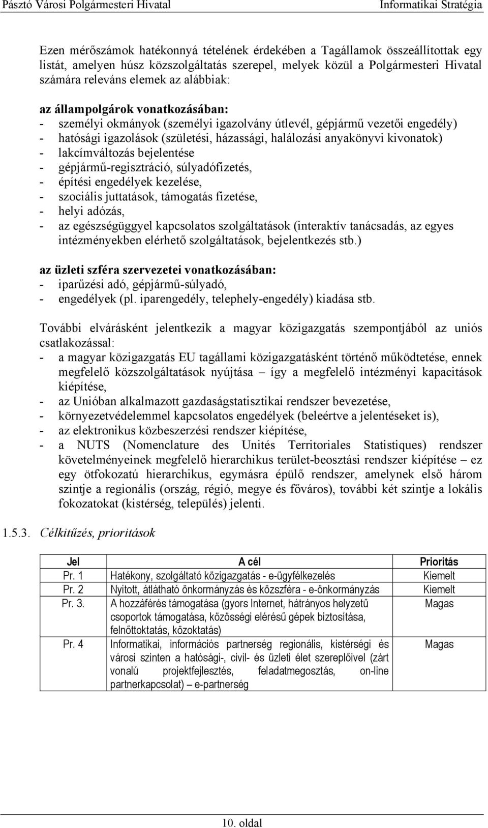 lakcímváltozás bejelentése - gépjármű-regisztráció, súlyadófizetés, - építési engedélyek kezelése, - szociális juttatások, támogatás fizetése, - helyi adózás, - az egészségüggyel kapcsolatos