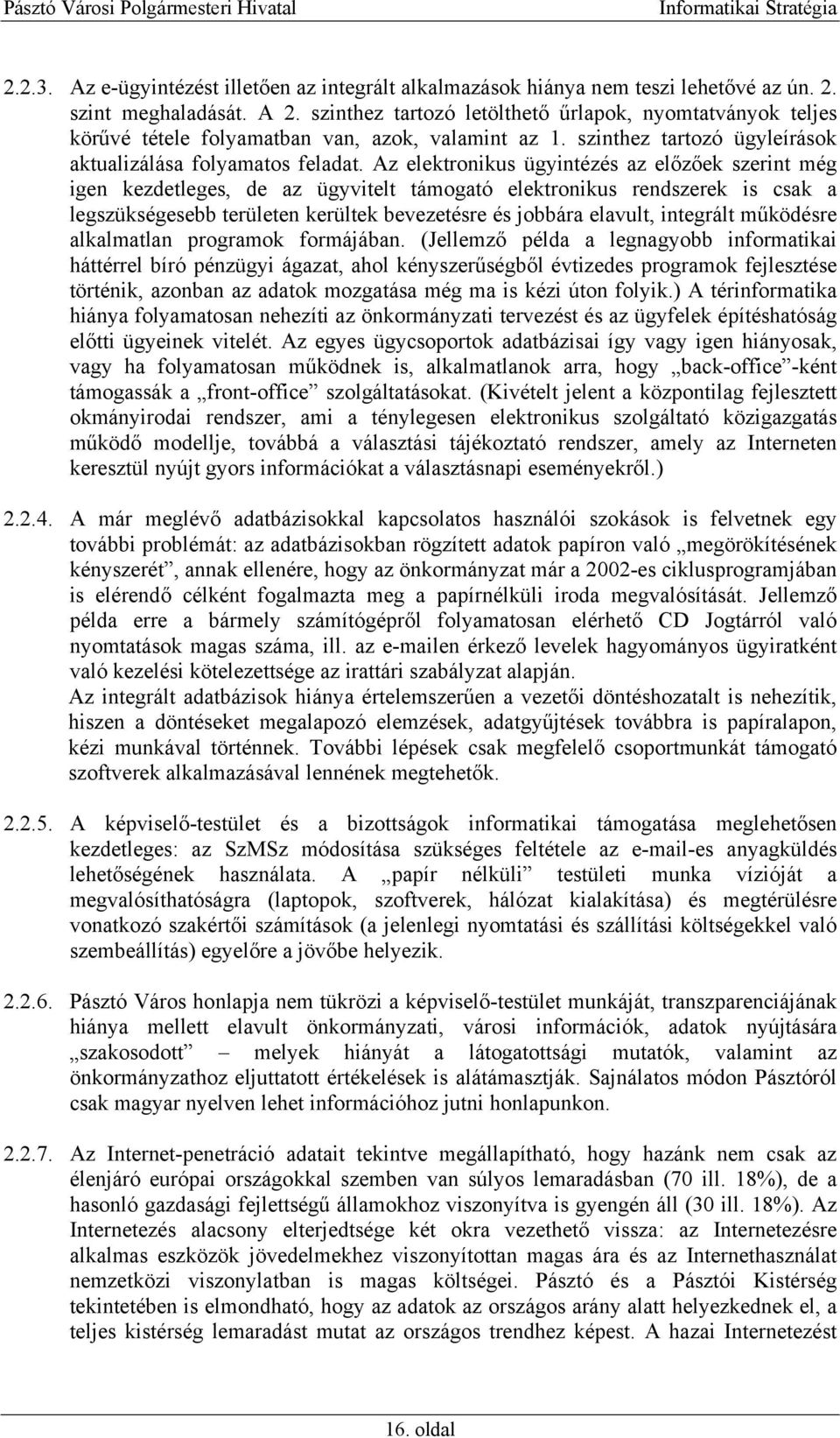 Az elektronikus ügyintézés az előzőek szerint még igen kezdetleges, de az ügyvitelt támogató elektronikus rendszerek is csak a legszükségesebb területen kerültek bevezetésre és jobbára elavult,