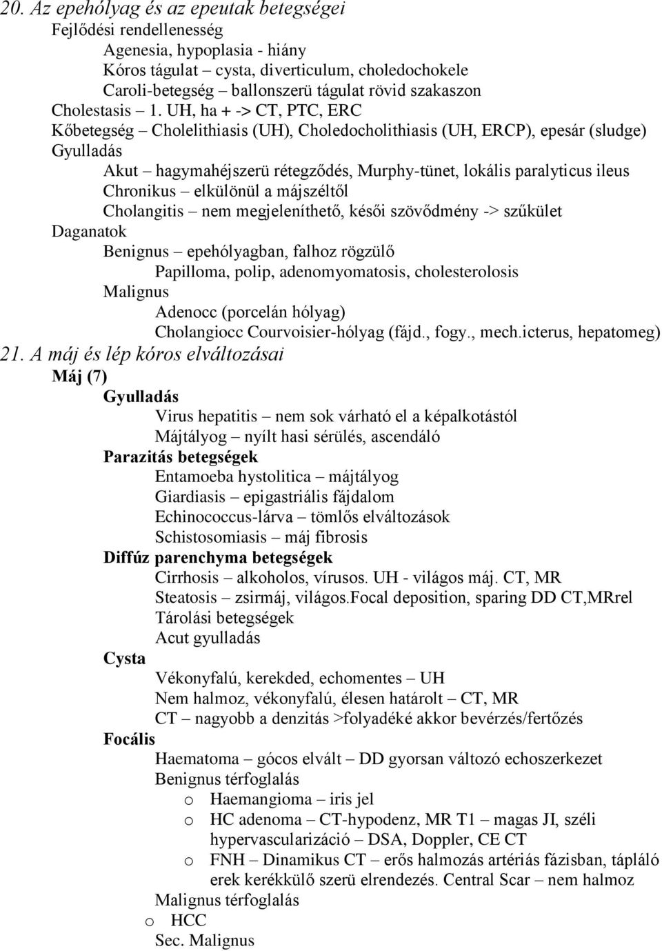 UH, ha + -> CT, PTC, ERC Kőbetegség Cholelithiasis (UH), Choledocholithiasis (UH, ERCP), epesár (sludge) Gyulladás Akut hagymahéjszerü rétegződés, Murphy-tünet, lokális paralyticus ileus Chronikus