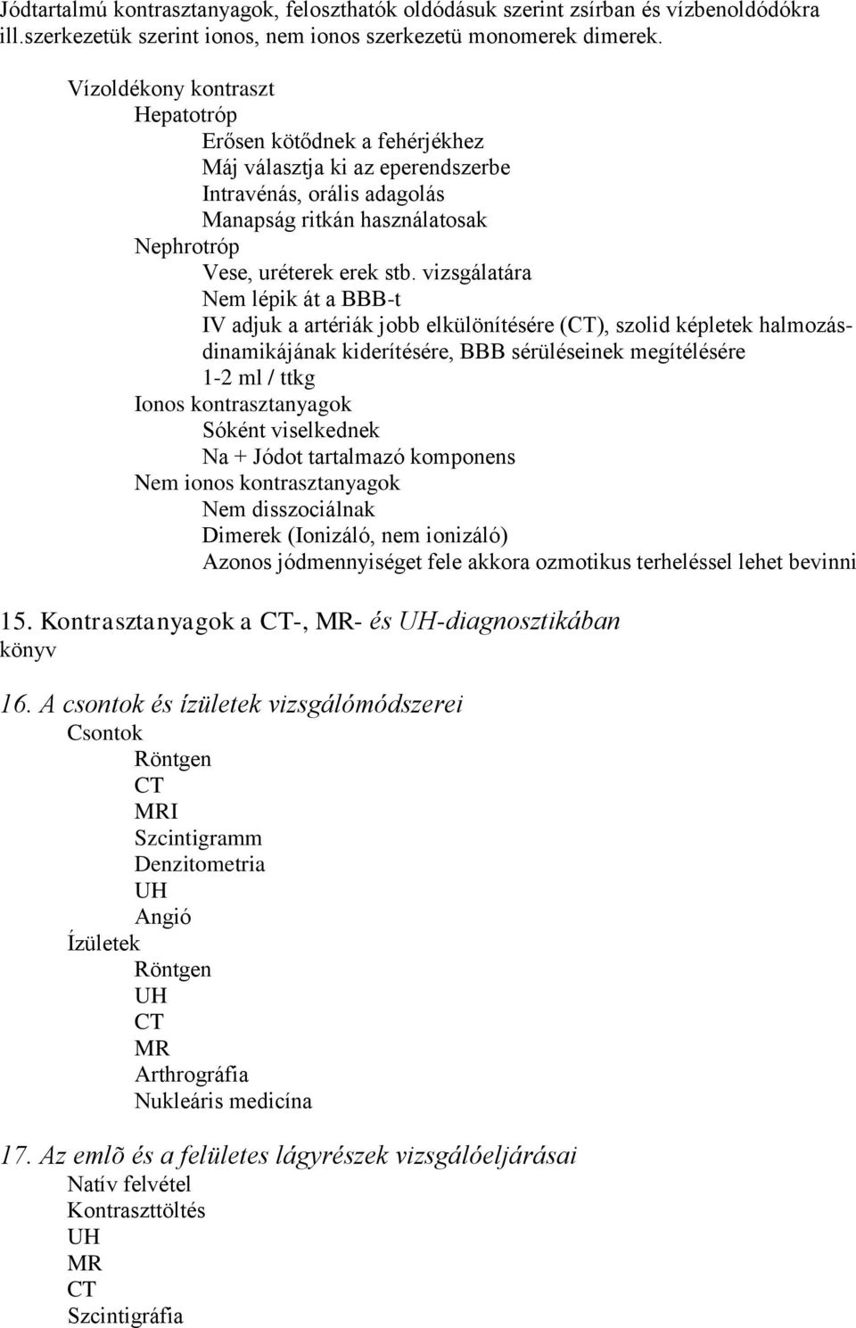 vizsgálatára Nem lépik át a BBB-t IV adjuk a artériák jobb elkülönítésére (CT), szolid képletek halmozásdinamikájának kiderítésére, BBB sérüléseinek megítélésére 1-2 ml / ttkg Ionos kontrasztanyagok