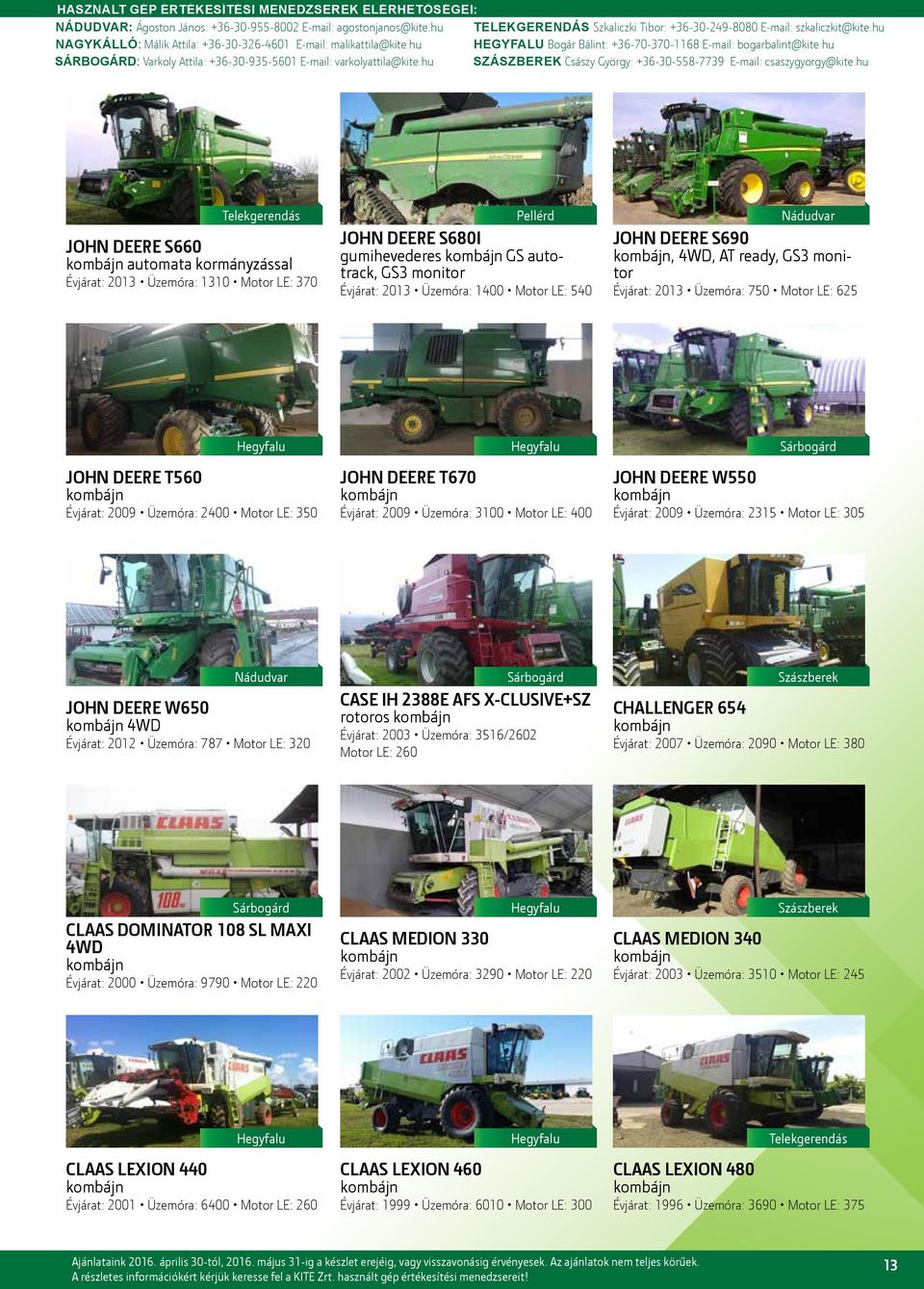 DEERE W550 Évjárat: 2009 Üzemóra: 2315 Motor LE: 305 JOHN DEERE W650 4WD Évjárat: 2012 Üzemóra: 787 Motor LE: 320 CASE IH 2388E AFS X-CLUSIVE+SZ rotoros Évjárat: 2003 Üzemóra: 3516/2602 Motor LE: 260