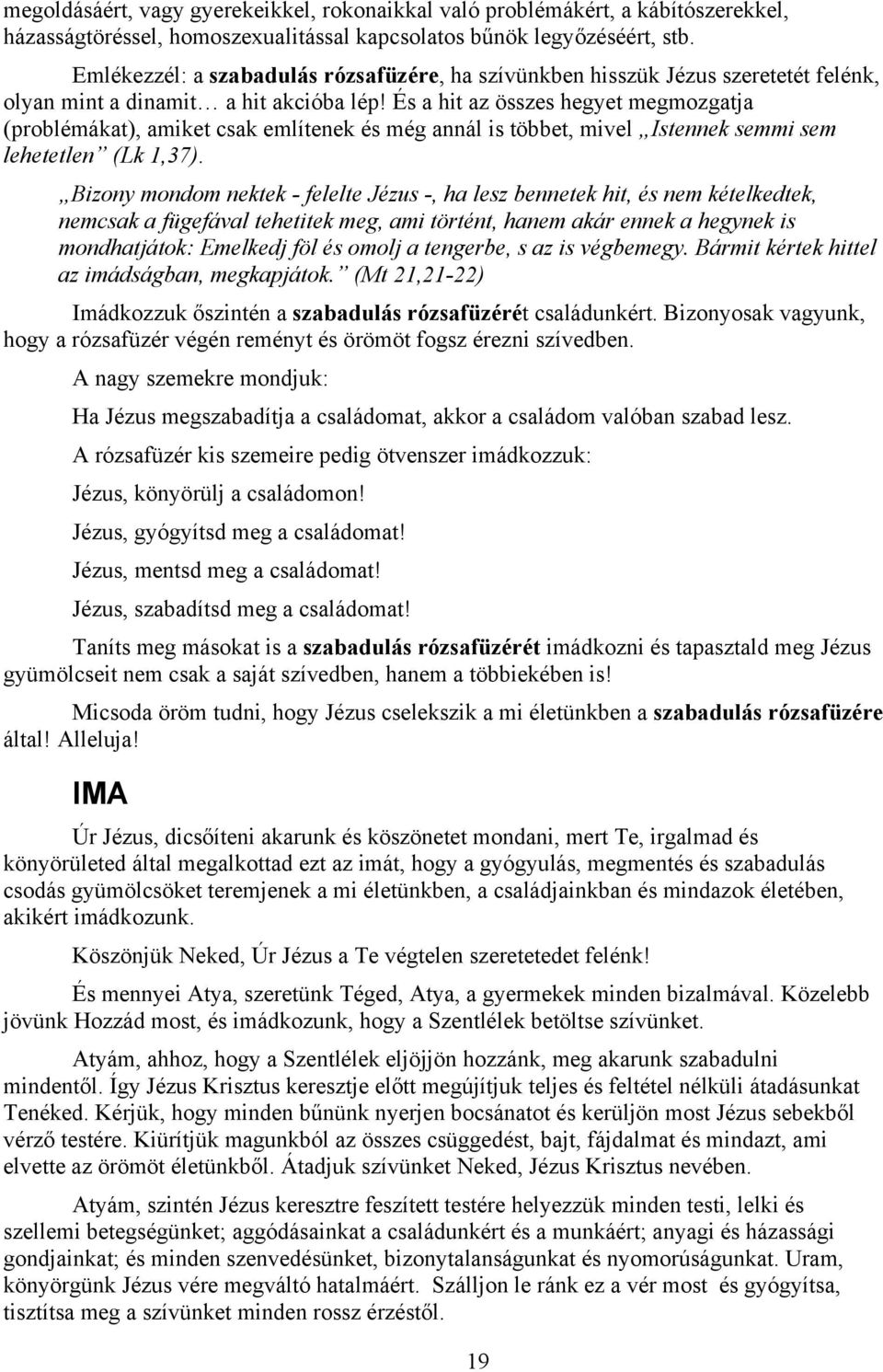 És a hit az összes hegyet megmozgatja (problémákat), amiket csak említenek és még annál is többet, mivel Istennek semmi sem lehetetlen (Lk 1,37).