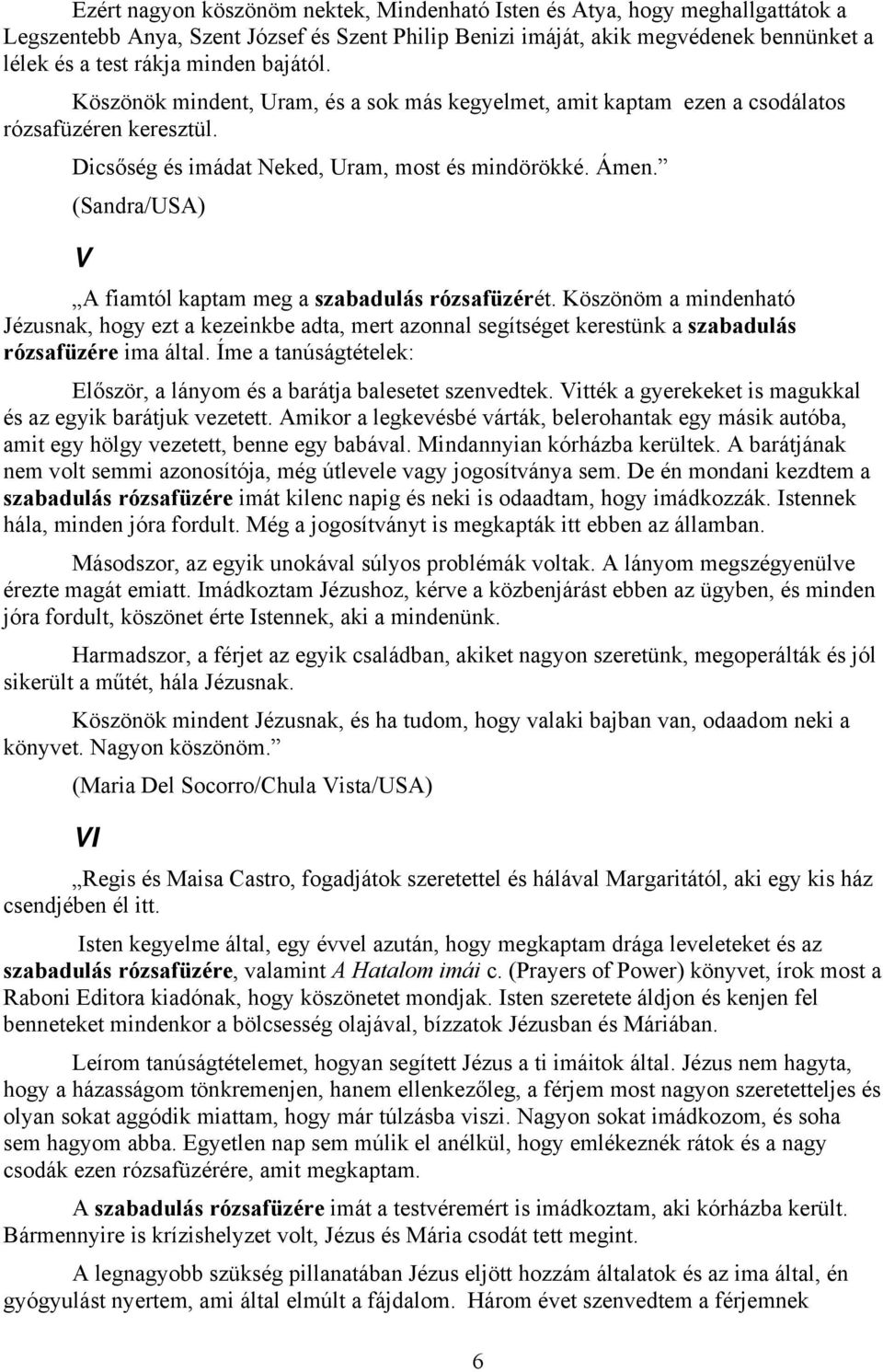 (Sandra/USA) V A fiamtól kaptam meg a szabadulás rózsafüzérét. Köszönöm a mindenható Jézusnak, hogy ezt a kezeinkbe adta, mert azonnal segítséget kerestünk a szabadulás rózsafüzére ima által.