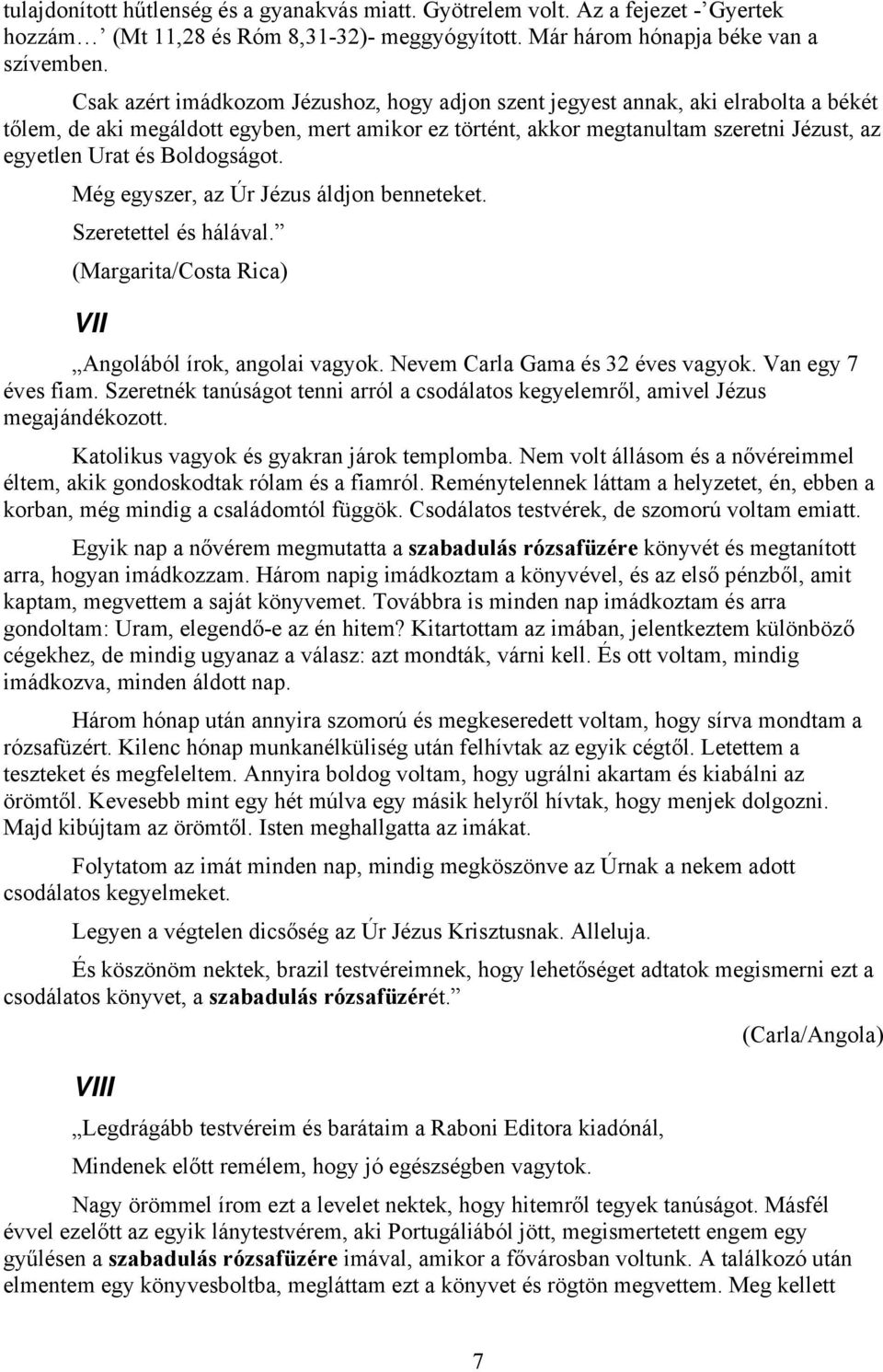 Boldogságot. Még egyszer, az Úr Jézus áldjon benneteket. Szeretettel és hálával. (Margarita/Costa Rica) VII Angolából írok, angolai vagyok. Nevem Carla Gama és 32 éves vagyok. Van egy 7 éves fiam.