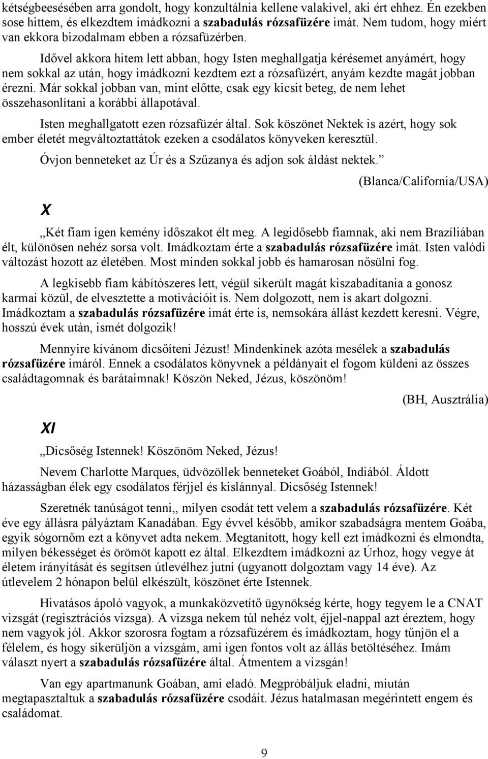 Idővel akkora hitem lett abban, hogy Isten meghallgatja kérésemet anyámért, hogy nem sokkal az után, hogy imádkozni kezdtem ezt a rózsafüzért, anyám kezdte magát jobban érezni.