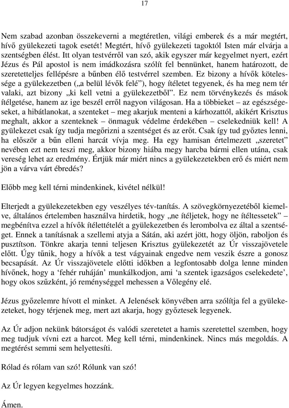 testvérrel szemben. Ez bizony a hívők kötelessége a gyülekezetben ( a belül lévők felé ), hogy ítéletet tegyenek, és ha meg nem tér valaki, azt bizony ki kell vetni a gyülekezetből.