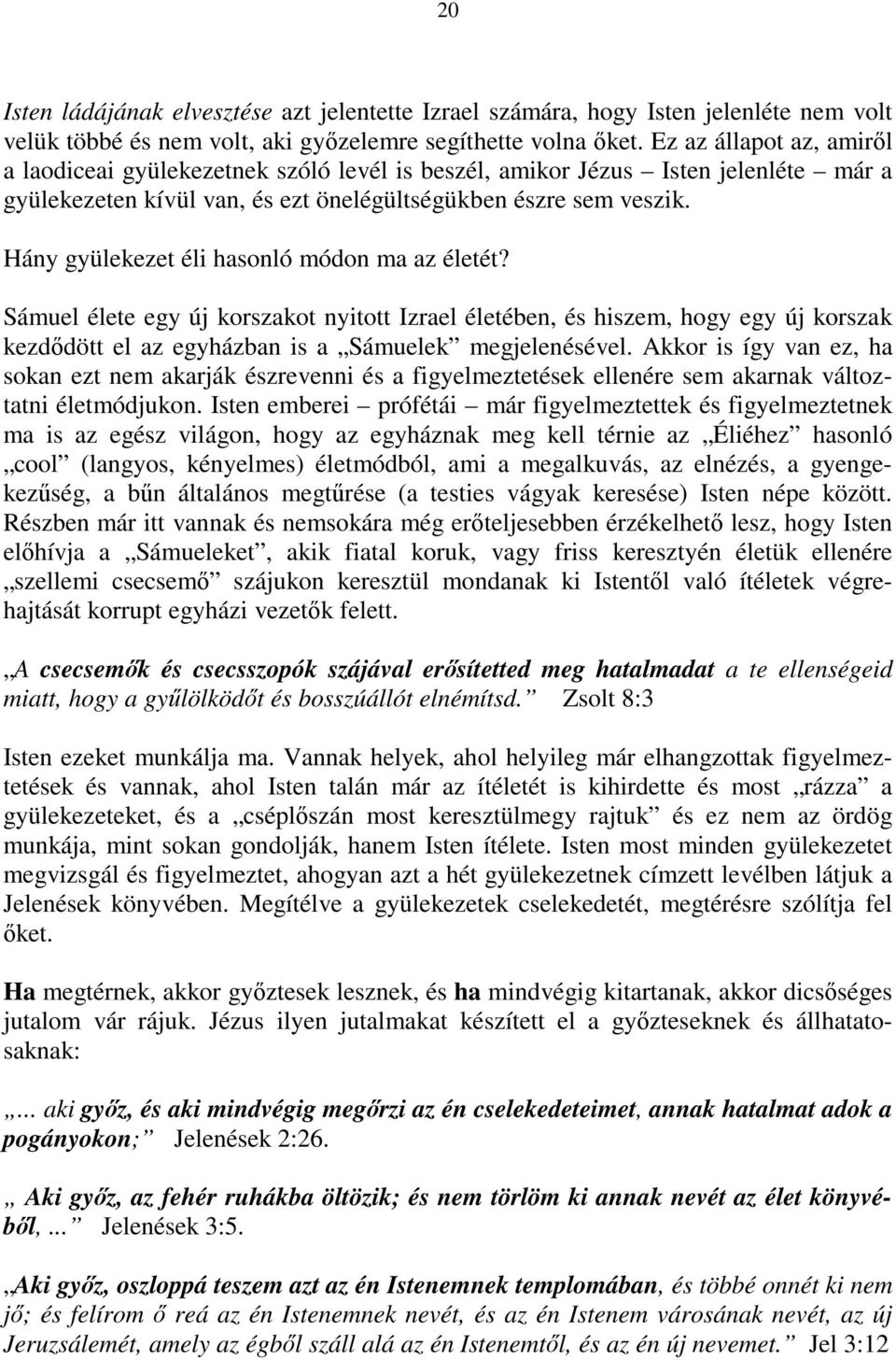 Hány gyülekezet éli hasonló módon ma az életét? Sámuel élete egy új korszakot nyitott Izrael életében, és hiszem, hogy egy új korszak kezdődött el az egyházban is a Sámuelek megjelenésével.