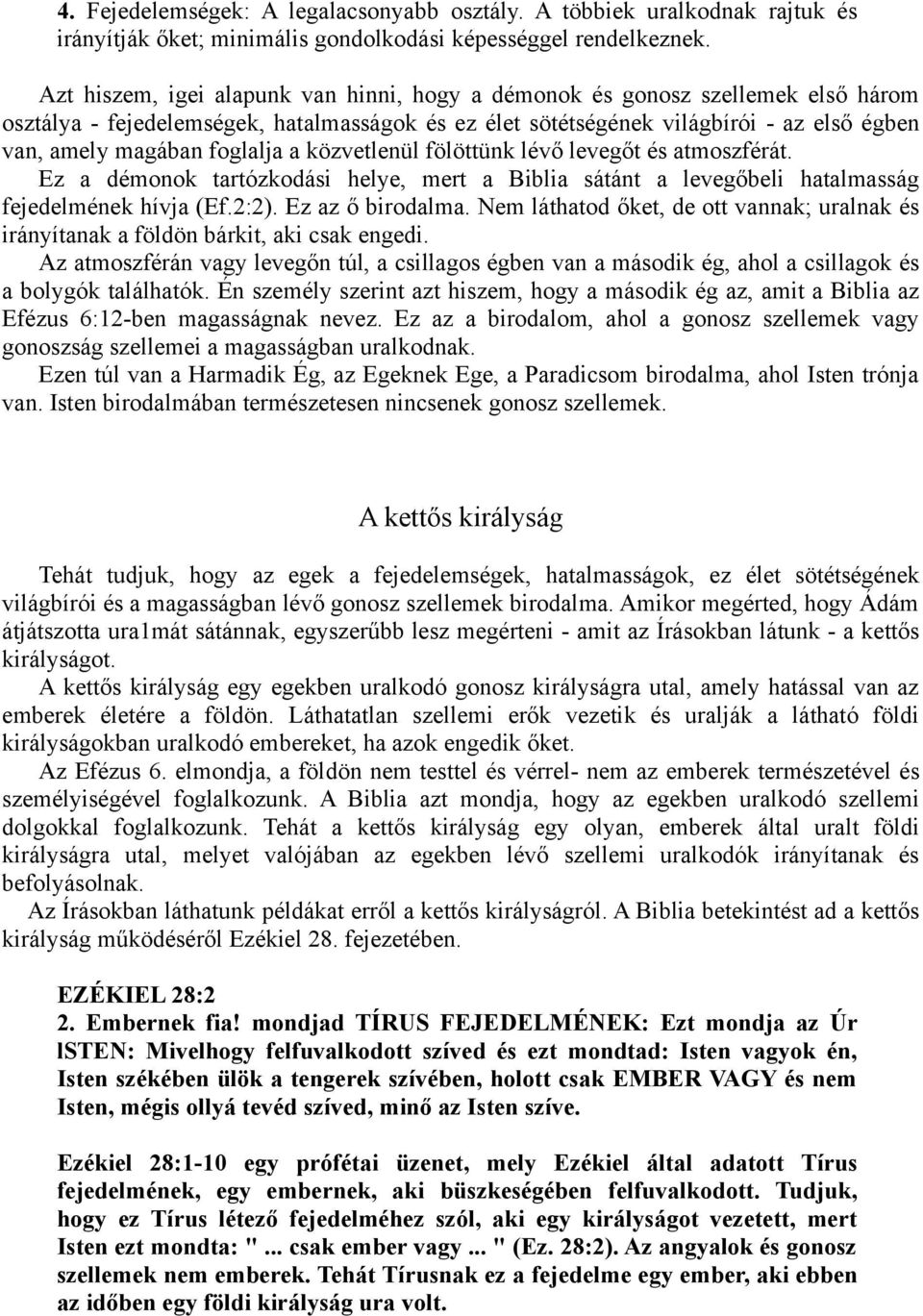 foglalja a közvetlenül fölöttünk lévő levegőt és atmoszférát. Ez a démonok tartózkodási helye, mert a Biblia sátánt a levegőbeli hatalmasság fejedelmének hívja (Ef.2:2). Ez az ő birodalma.