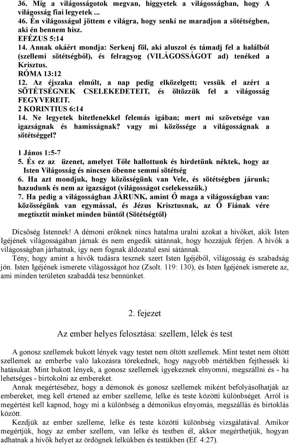 Az éjszaka elmúlt, a nap pedig elközelgett; vessük el azért a SÖTÉTSÉGNEK CSELEKEDETEIT, és öltözzük fel a világosság FEGYVEREIT. 2 KORINTIUS 6:14 14.