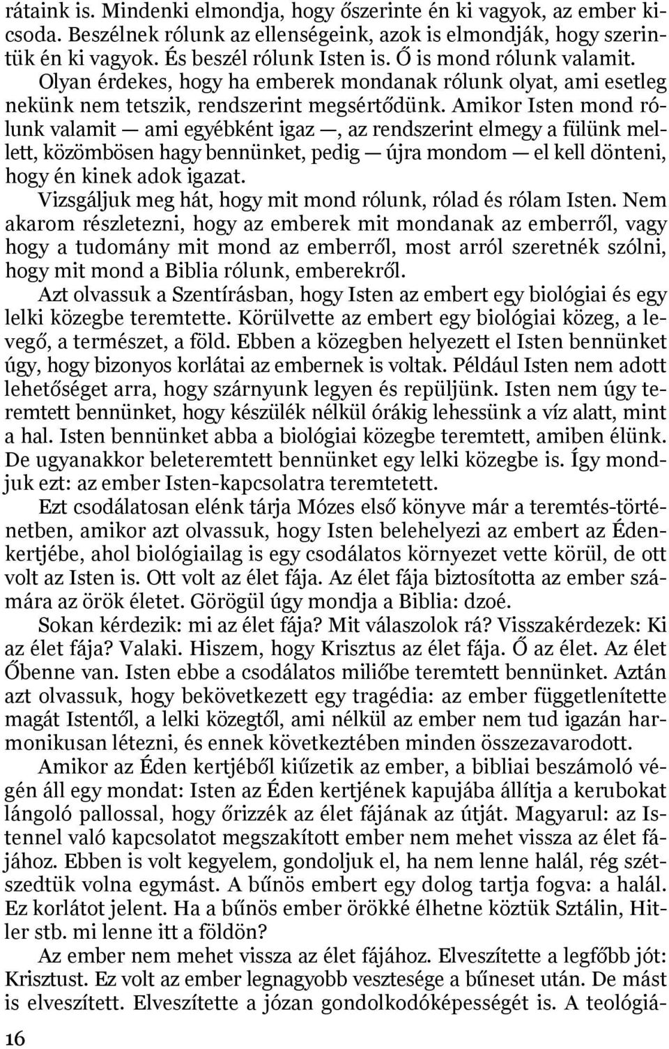 Amikor Isten mond rólunk valamit ami egyébként igaz, az rendszerint elmegy a fülünk mellett, közömbösen hagy bennünket, pedig újra mondom el kell dönteni, hogy én kinek adok igazat.