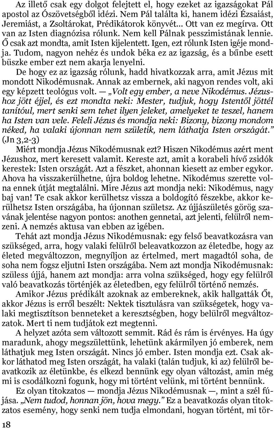 Ő csak azt mondta, amit Isten kijelentett. Igen, ezt rólunk Isten igéje mondja. Tudom, nagyon nehéz és undok béka ez az igazság, és a bűnbe esett büszke ember ezt nem akarja lenyelni.