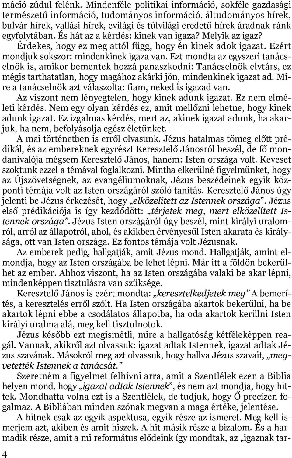 egyfolytában. És hát az a kérdés: kinek van igaza? Melyik az igaz? Érdekes, hogy ez meg attól függ, hogy én kinek adok igazat. Ezért mondjuk sokszor: mindenkinek igaza van.