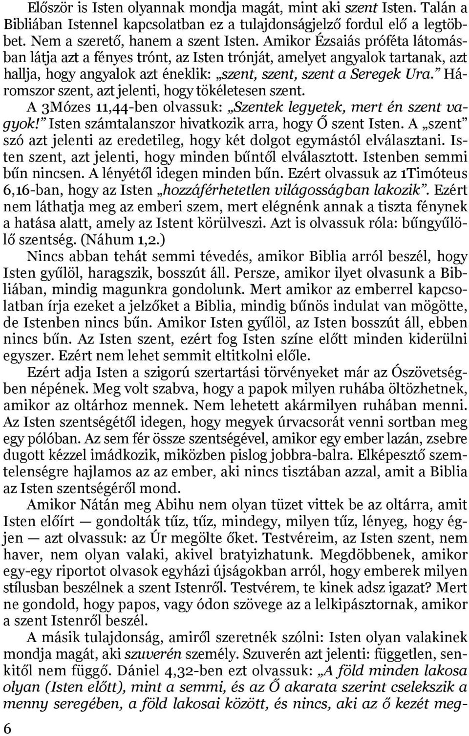 Háromszor szent, azt jelenti, hogy tökéletesen szent. A 3Mózes 11,44-ben olvassuk: Szentek legyetek, mert én szent vagyok! Isten számtalanszor hivatkozik arra, hogy Ő szent Isten.