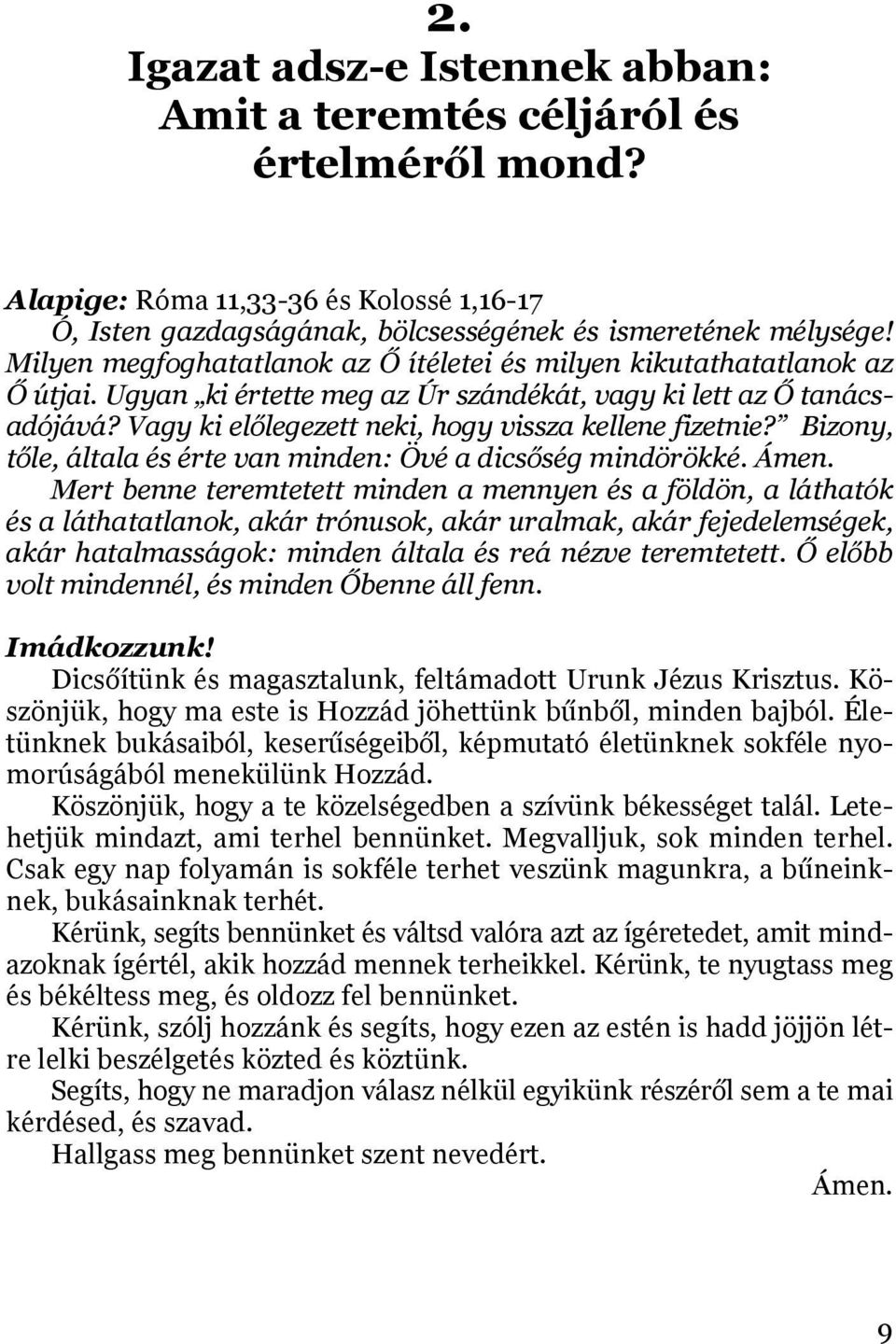 Vagy ki előlegezett neki, hogy vissza kellene fizetnie? Bizony, tőle, általa és érte van minden: Övé a dicsőség mindörökké. Ámen.