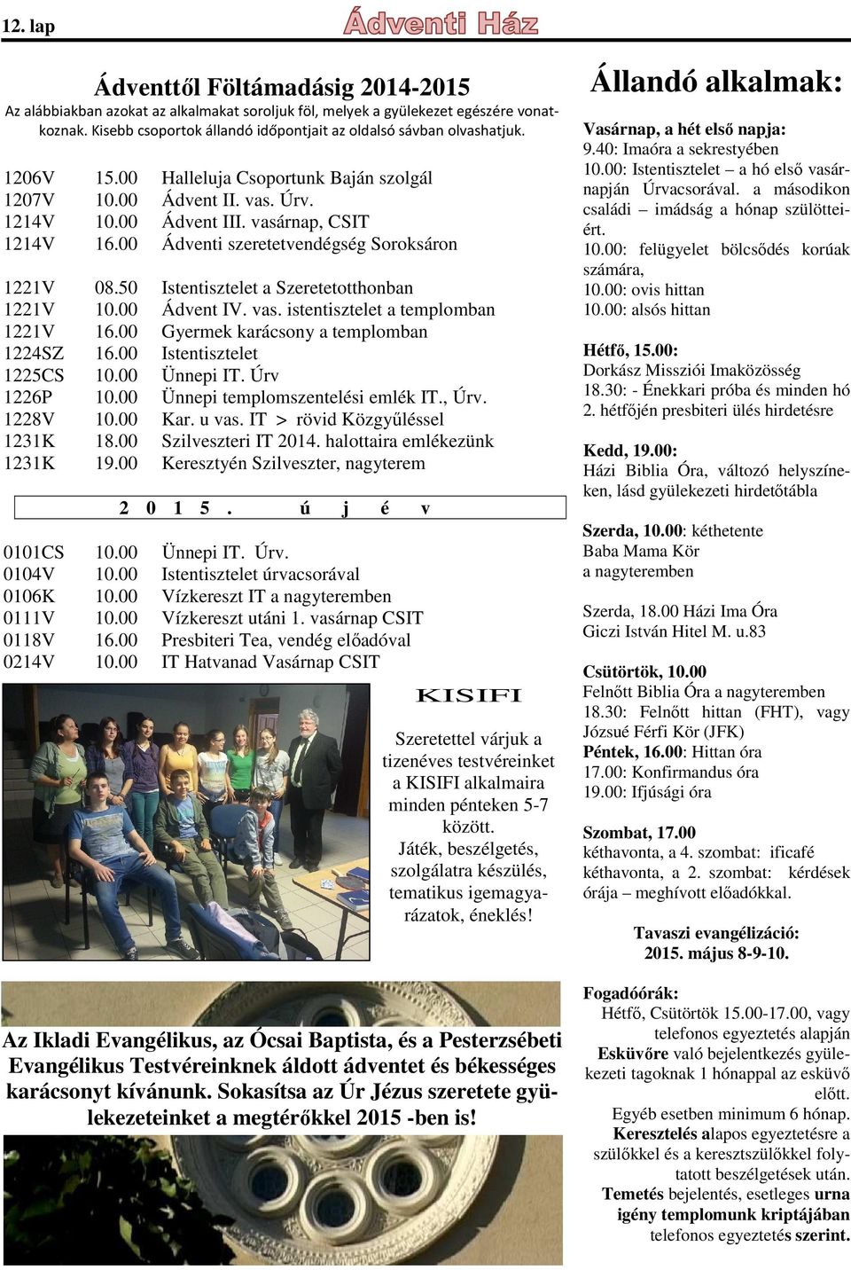 50 Istentisztelet a Szeretetotthonban 1221V 10.00 Ádvent IV. vas. istentisztelet a templomban 1221V 16.00 Gyermek karácsony a templomban 1224SZ 16.00 Istentisztelet 1225CS 10.00 Ünnepi IT.