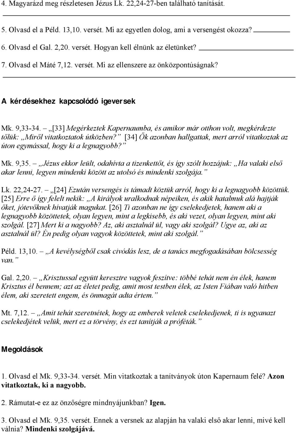 [33] Megérkeztek Kapernaumba, és amikor már otthon volt, megkérdezte tőlük: Miről vitatkoztatok útközben? [34] Ők azonban hallgattak, mert arról vitatkoztak az úton egymással, hogy ki a legnagyobb?