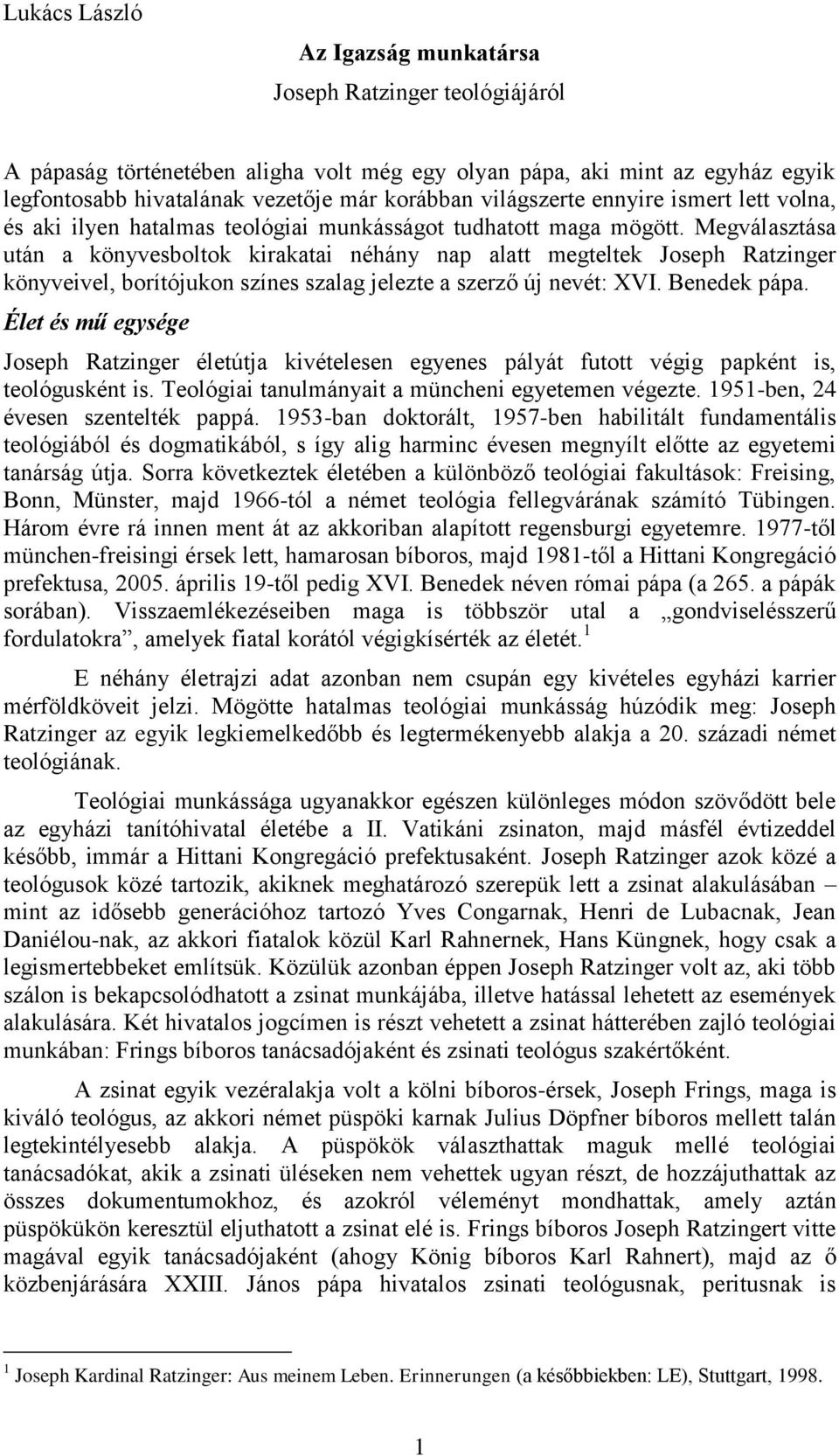 Megválasztása után a könyvesboltok kirakatai néhány nap alatt megteltek Joseph Ratzinger könyveivel, borítójukon színes szalag jelezte a szerző új nevét: XVI. Benedek pápa.