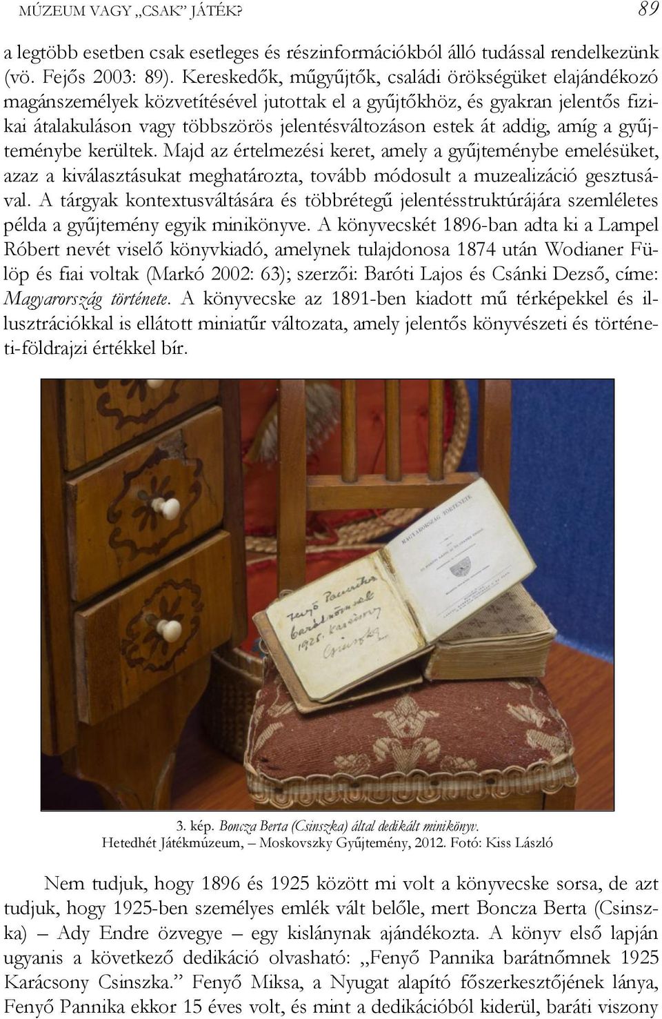 addig, amíg a gyűjteménybe kerültek. Majd az értelmezési keret, amely a gyűjteménybe emelésüket, azaz a kiválasztásukat meghatározta, tovább módosult a muzealizáció gesztusával.