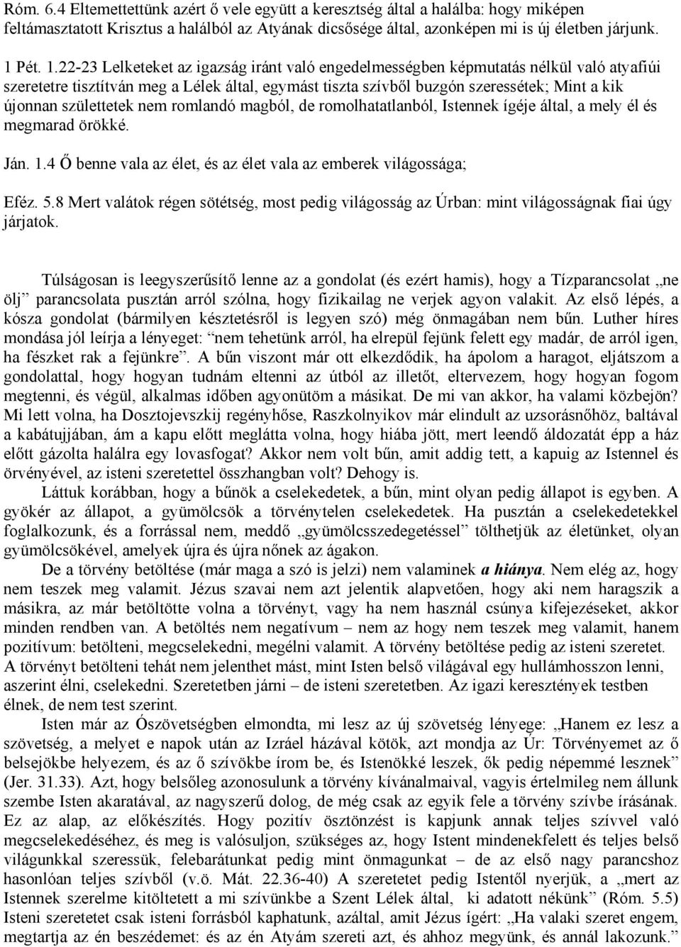 22-23 Lelketeket az igazság iránt való engedelmességben képmutatás nélkül való atyafiúi szeretetre tisztítván meg a Lélek által, egymást tiszta szívből buzgón szeressétek; Mint a kik újonnan