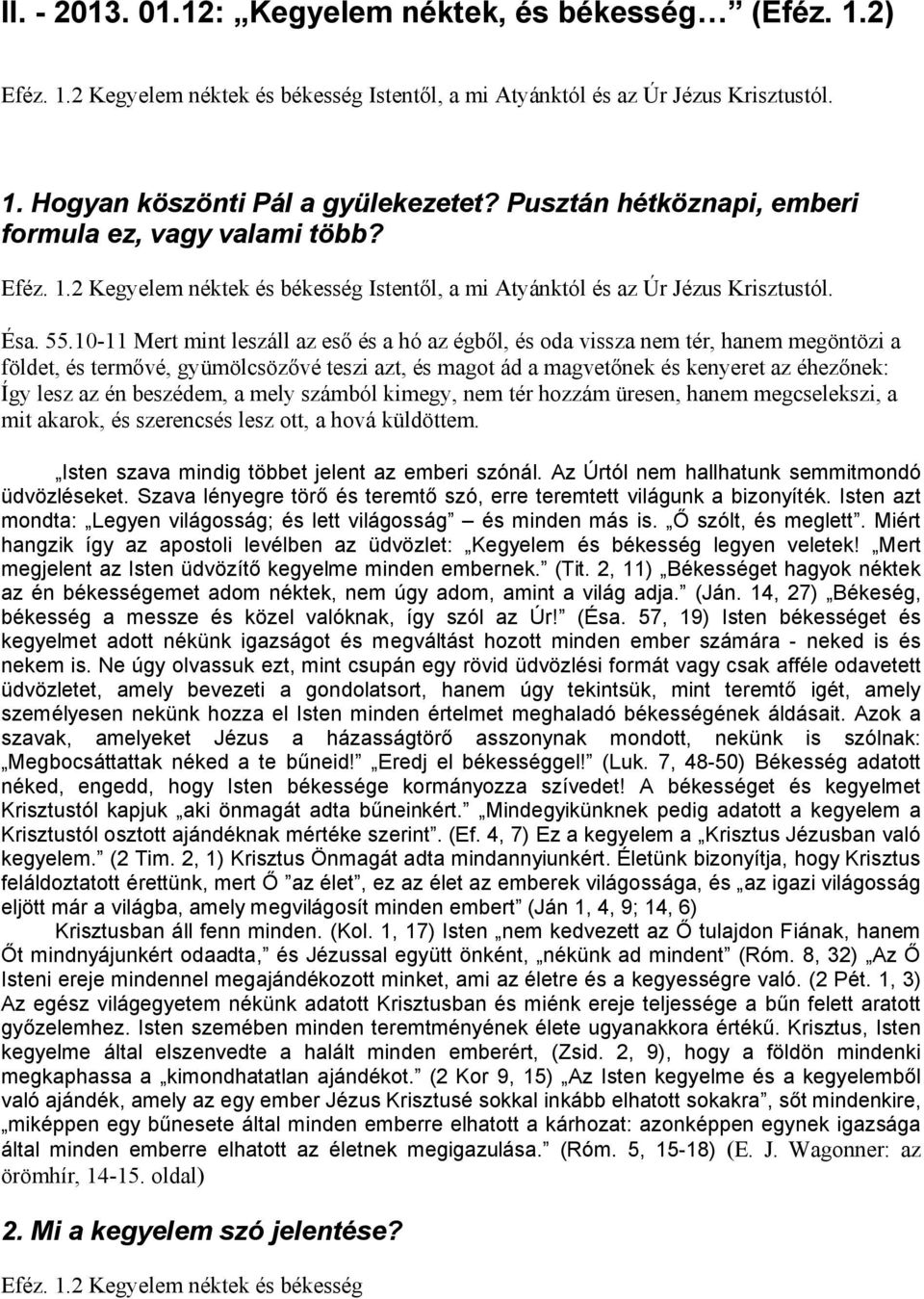 10-11 Mert mint leszáll az eső és a hó az égből, és oda vissza nem tér, hanem megöntözi a földet, és termővé, gyümölcsözővé teszi azt, és magot ád a magvetőnek és kenyeret az éhezőnek: Így lesz az én