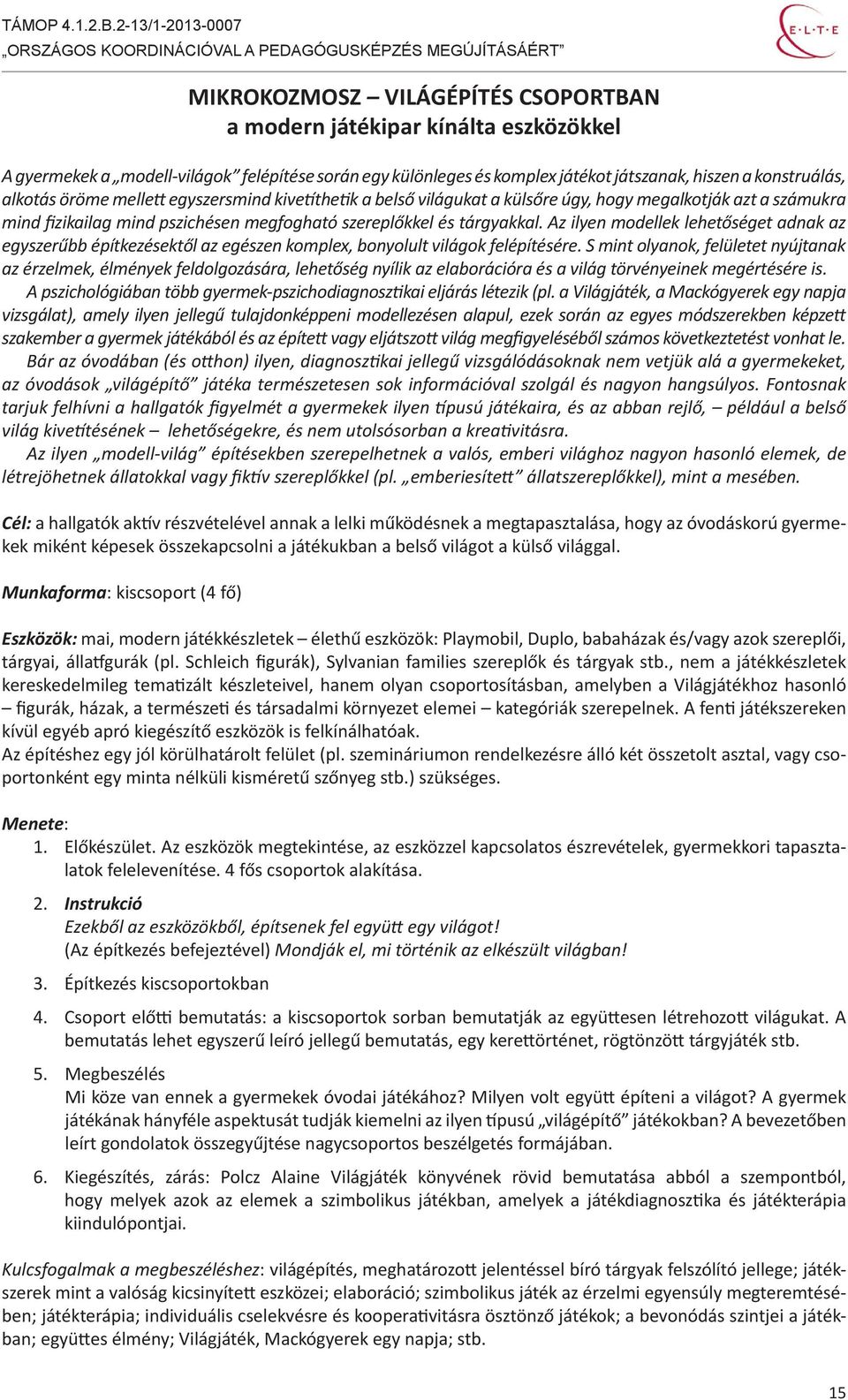 Az ilyen modellek lehetőséget adnak az egyszerűbb építkezésektől az egészen komplex, bonyolult világok felépítésére.