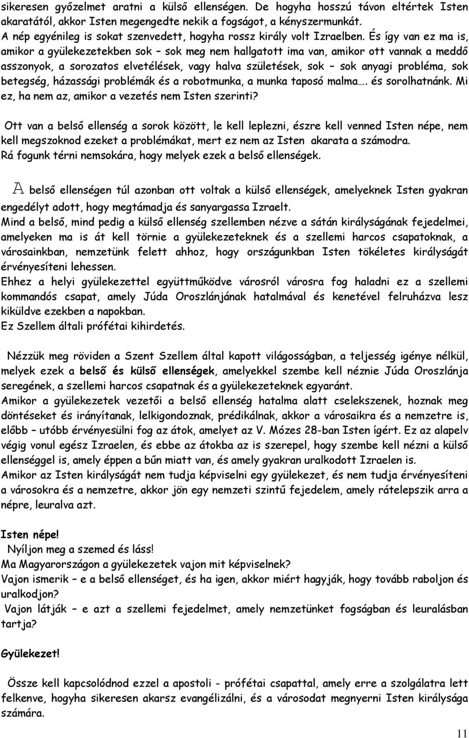 És így van ez ma is, amikor a gyülekezetekben sok sok meg nem hallgatott ima van, amikor ott vannak a meddő asszonyok, a sorozatos elvetélések, vagy halva születések, sok sok anyagi probléma, sok