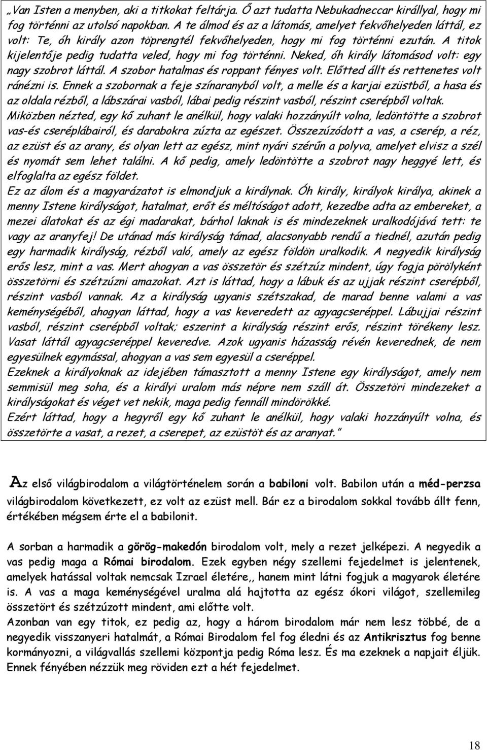 A titok kijelentője pedig tudatta veled, hogy mi fog történni. Neked, óh király látomásod volt: egy nagy szobrot láttál. A szobor hatalmas és roppant fényes volt.