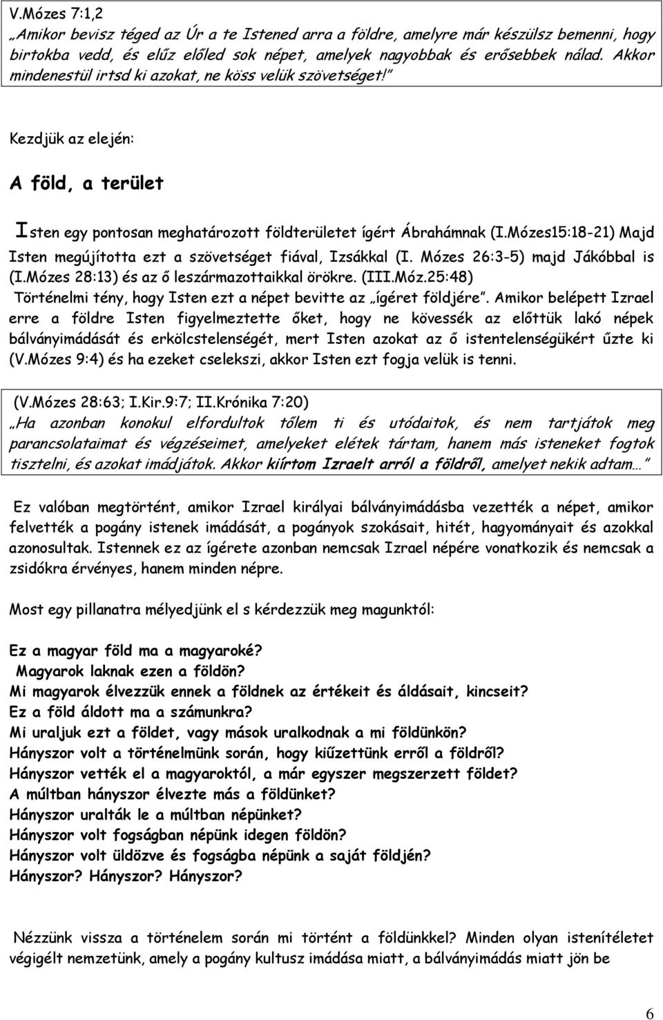 Mózes15:18-21) Majd Isten megújította ezt a szövetséget fiával, Izsákkal (I. Mózes 26:3-5) majd Jákóbbal is (I.Mózes 28:13) és az ő leszármazottaikkal örökre. (III.Móz.25:48) Történelmi tény, hogy Isten ezt a népet bevitte az ígéret földjére.