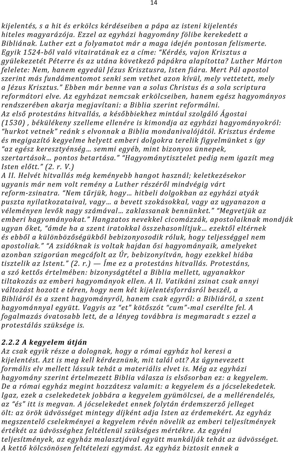 Luther Márton felelete: Nem, hanem egyedül Jézus Krisztusra, Isten fiára. Mert Pál apostol szerint más fundámentomot senki sem vethet azon kívül, mely vettetett, mely a Jézus Krisztus.