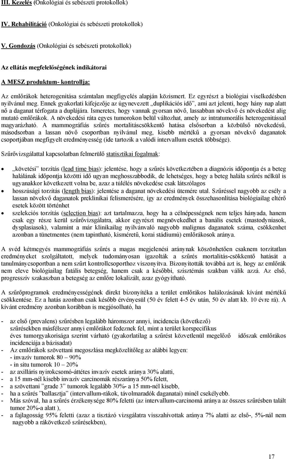 Ez egyrészt a biológiai viselkedésben nyilvánul meg. Ennek gyakorlati kifejezője az úgynevezett duplikációs idő, ami azt jelenti, hogy hány nap alatt nő a daganat térfogata a duplájára.