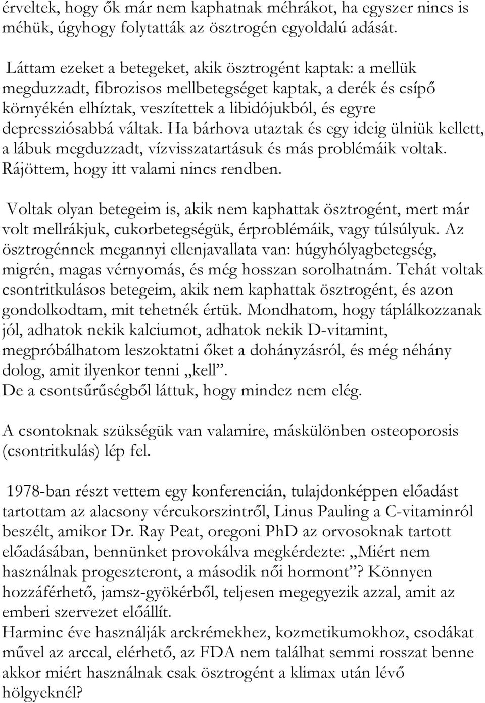 váltak. Ha bárhova utaztak és egy ideig ülniük kellett, a lábuk megduzzadt, vízvisszatartásuk és más problémáik voltak. Rájöttem, hogy itt valami nincs rendben.