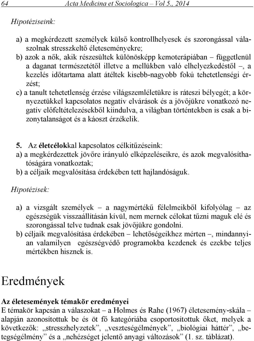 függetlenül a daganat természetétől illetve a mellükben való elhelyezkedéstől, a kezelés időtartama alatt átéltek kisebb-nagyobb fokú tehetetlenségi érzést; c) a tanult tehetetlenség érzése