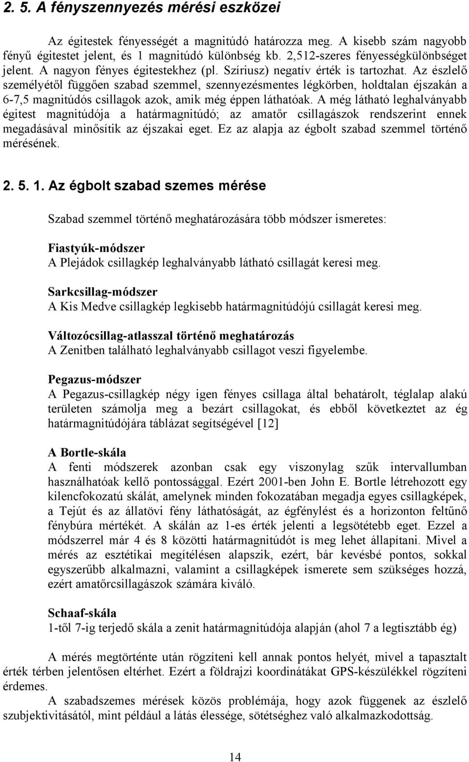 Az észlelő személyétől függően szabad szemmel, szennyezésmentes légkörben, holdtalan éjszakán a 6-7,5 magnitúdós csillagok azok, amik még éppen láthatóak.