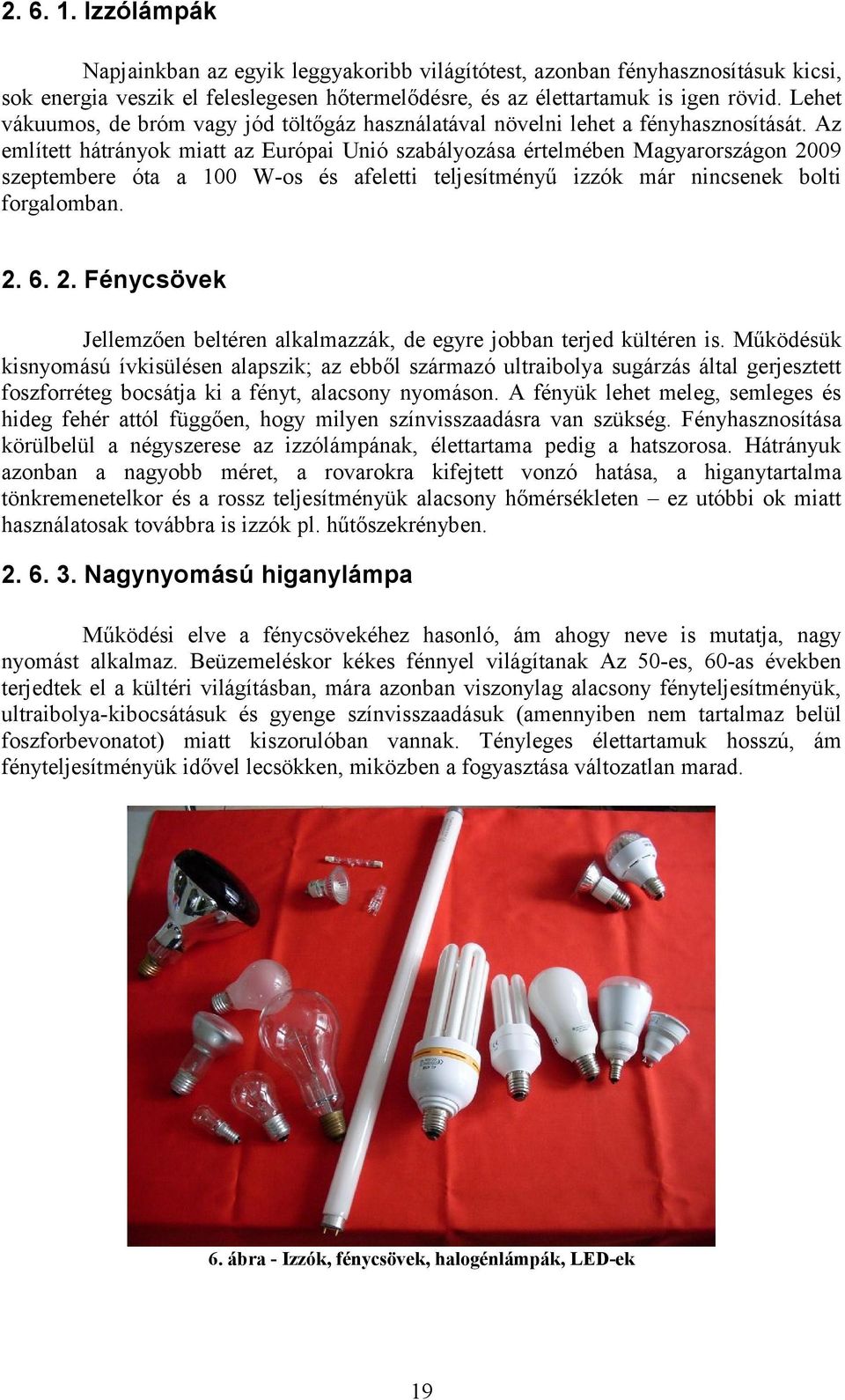 Az említett hátrányok miatt az Európai Unió szabályozása értelmében Magyarországon 2009 szeptembere óta a 100 W-os és afeletti teljesítményű izzók már nincsenek bolti forgalomban. 2. 6. 2. Fénycsövek Jellemzően beltéren alkalmazzák, de egyre jobban terjed kültéren is.